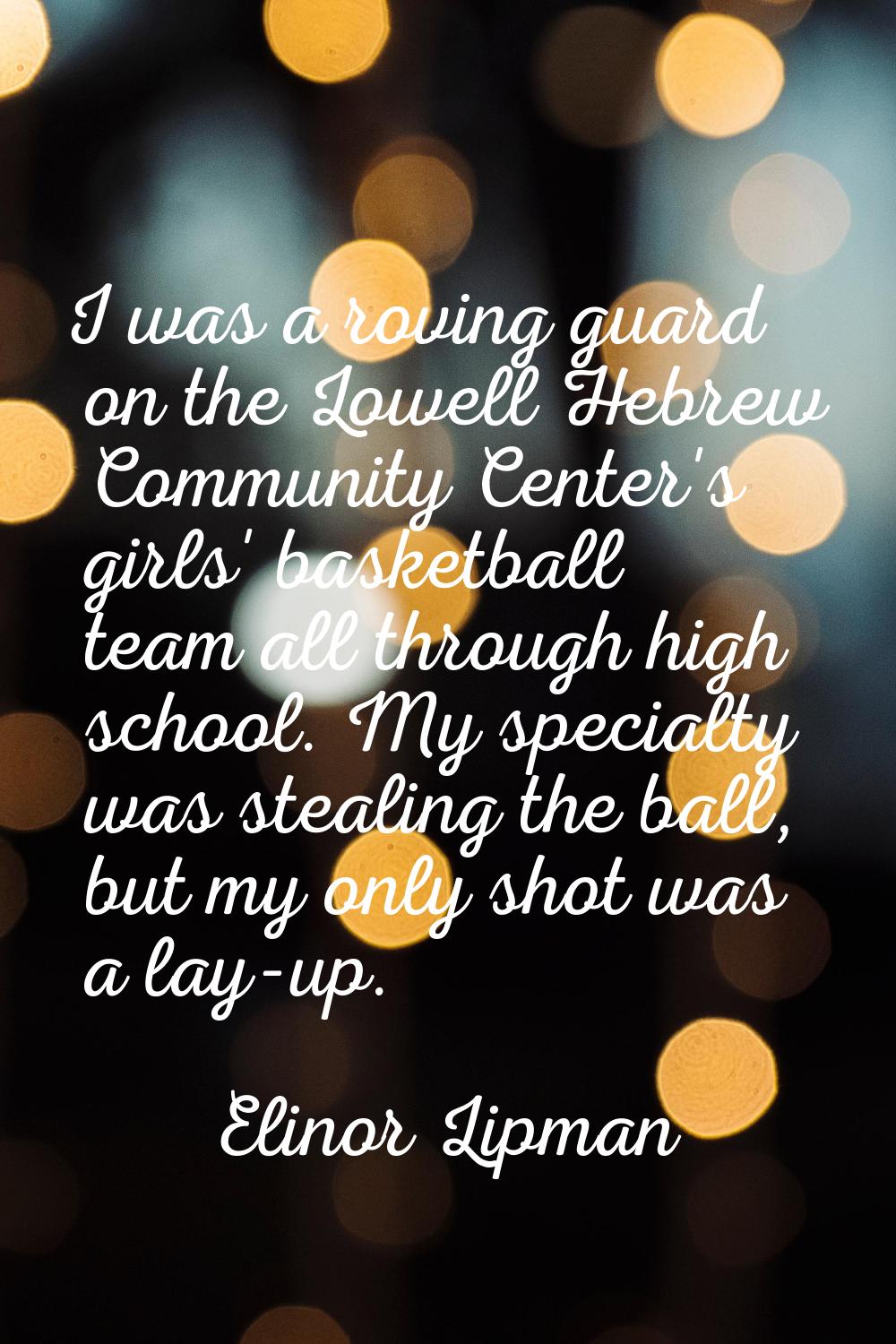 I was a roving guard on the Lowell Hebrew Community Center's girls' basketball team all through hig
