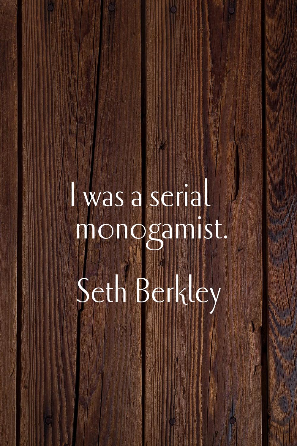 I was a serial monogamist.