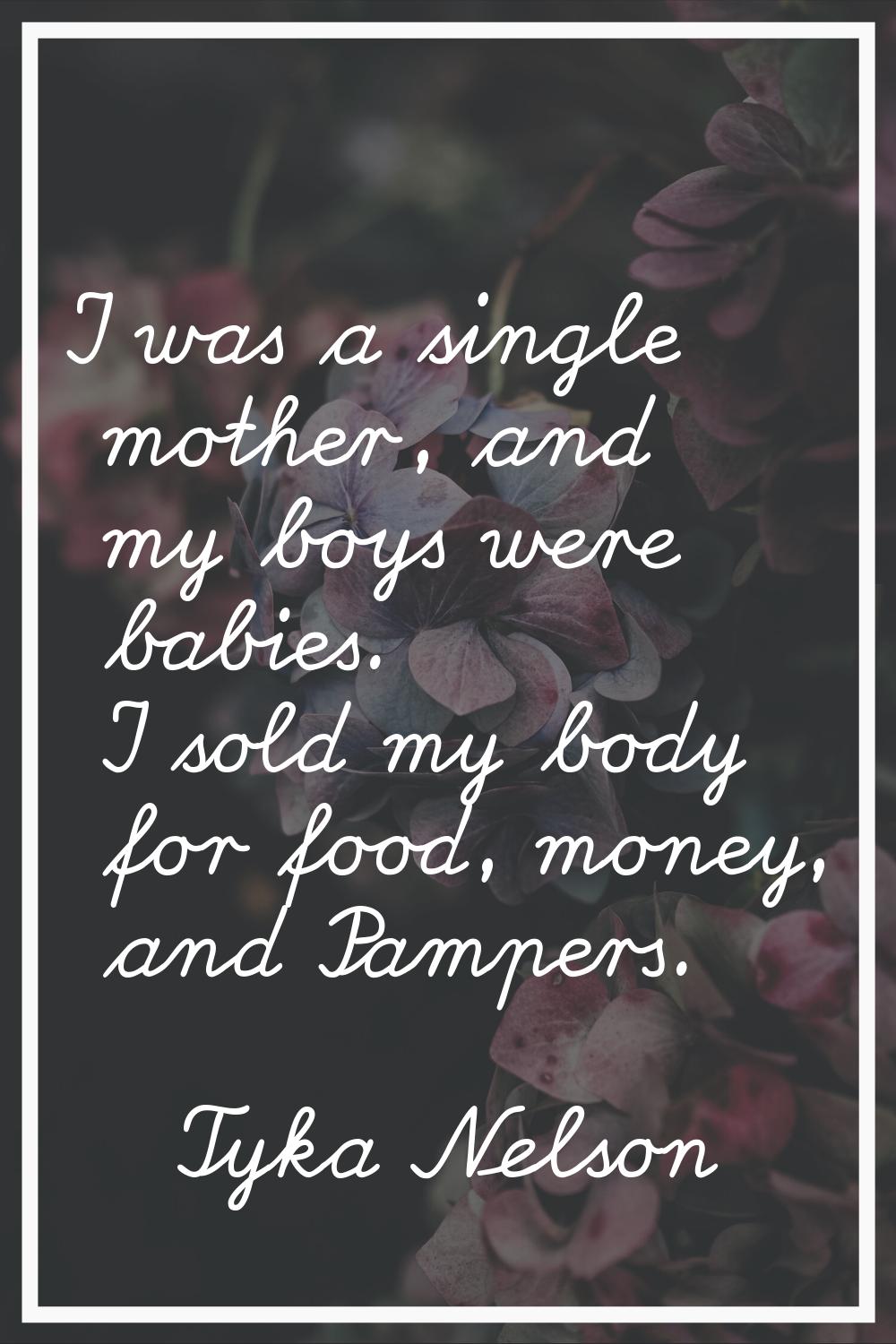 I was a single mother, and my boys were babies. I sold my body for food, money, and Pampers.