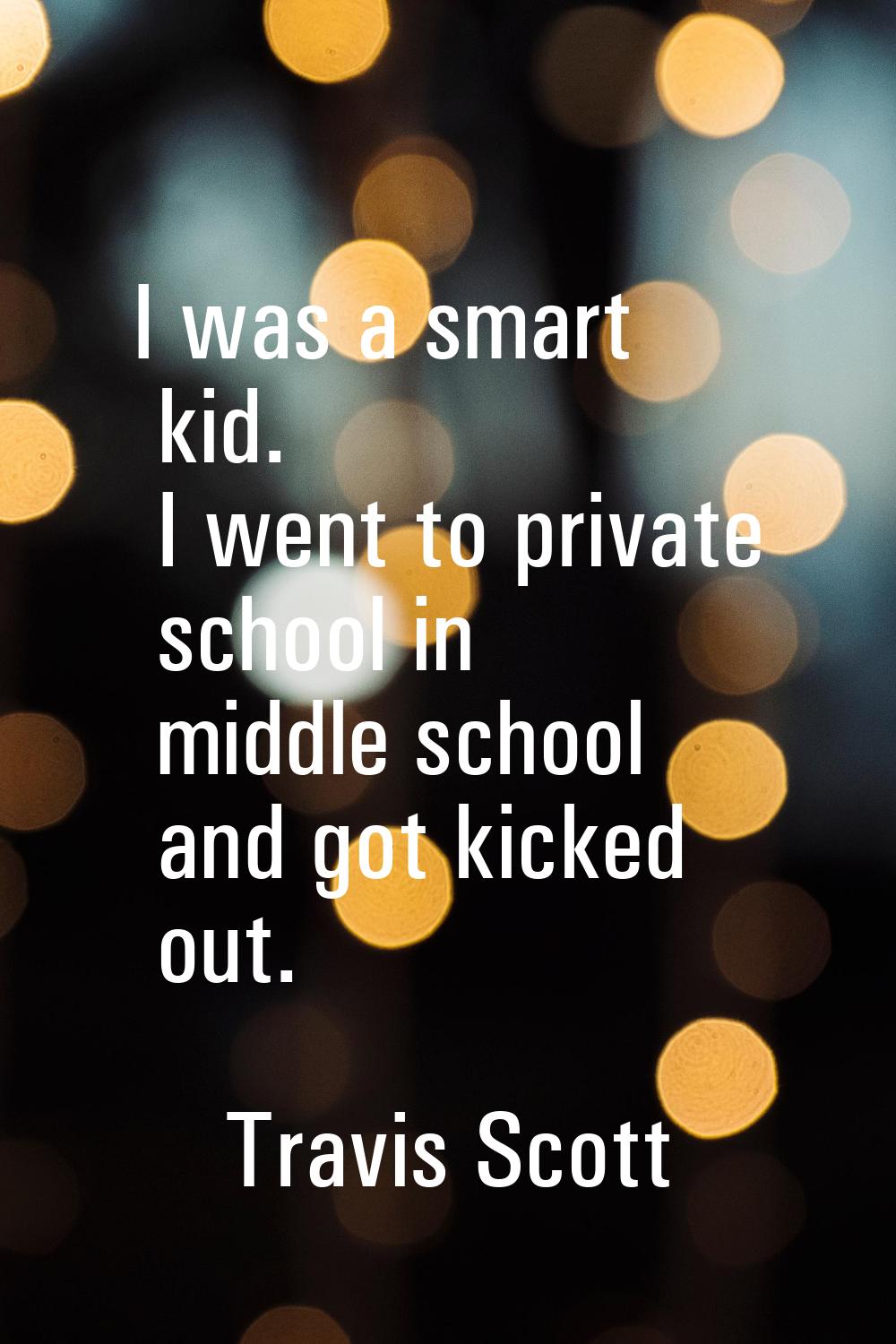 I was a smart kid. I went to private school in middle school and got kicked out.