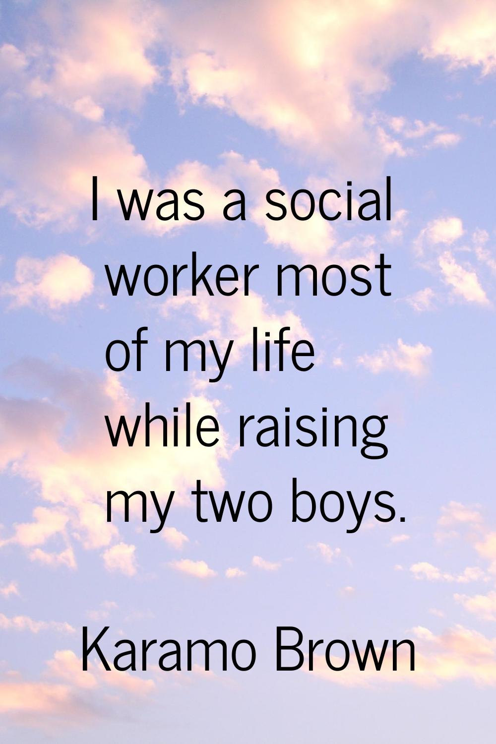 I was a social worker most of my life while raising my two boys.