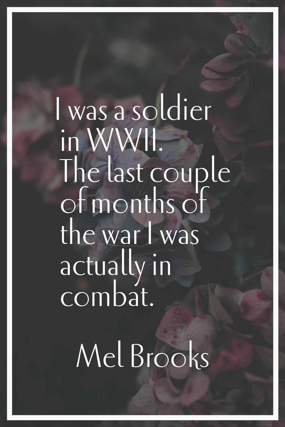 I was a soldier in WWII. The last couple of months of the war I was actually in combat.