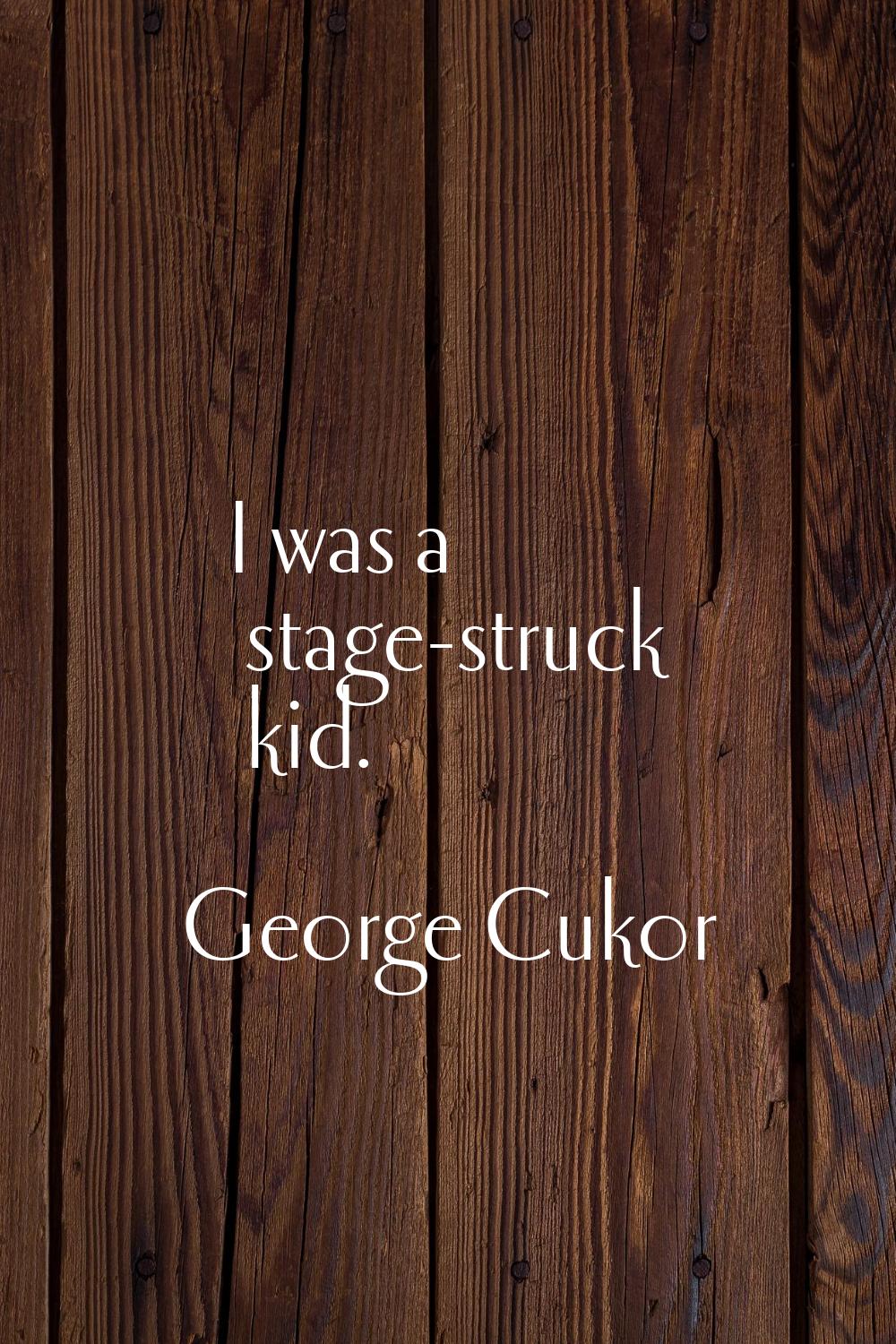 I was a stage-struck kid.