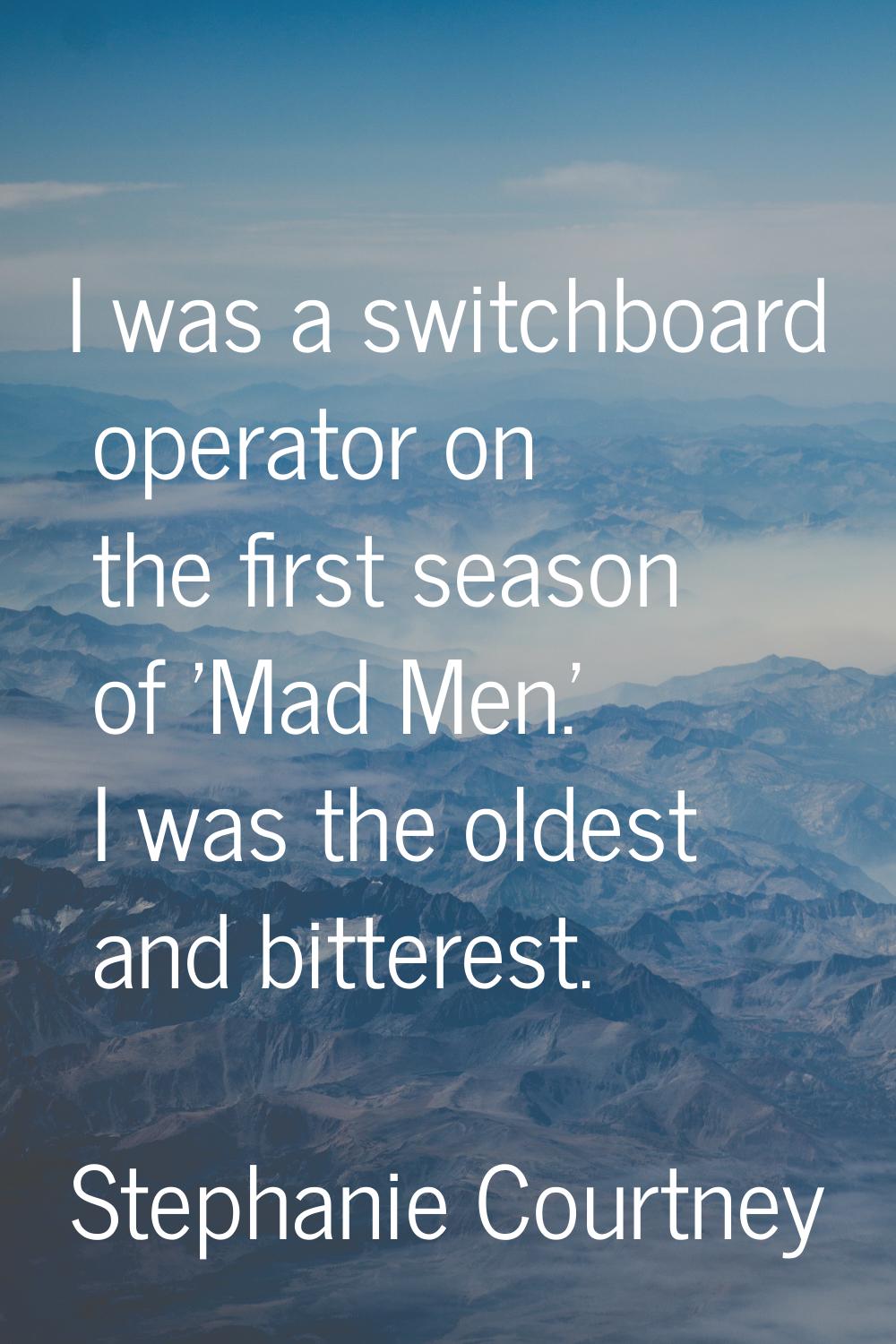 I was a switchboard operator on the first season of 'Mad Men.' I was the oldest and bitterest.
