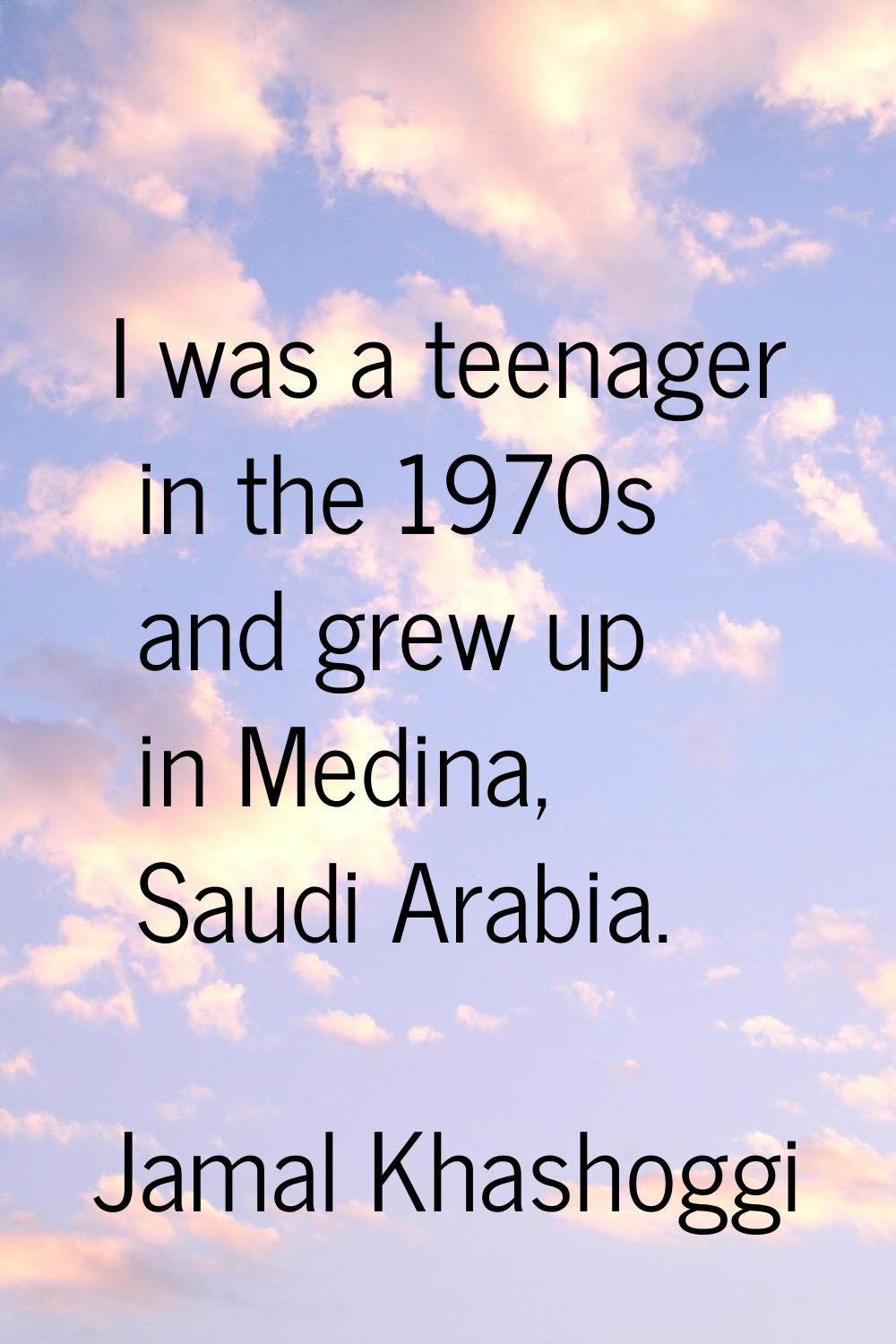 I was a teenager in the 1970s and grew up in Medina, Saudi Arabia.