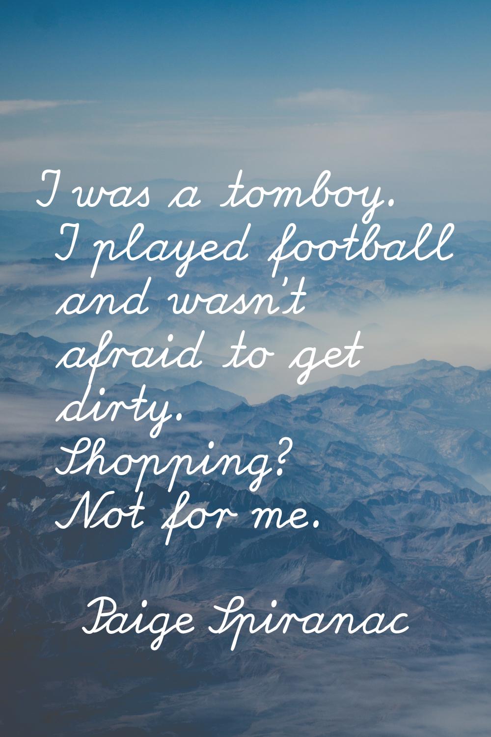 I was a tomboy. I played football and wasn't afraid to get dirty. Shopping? Not for me.