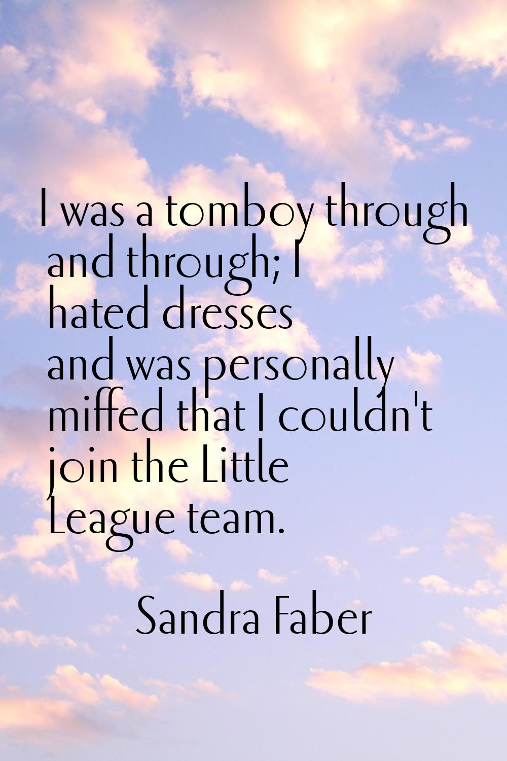 I was a tomboy through and through; I hated dresses and was personally miffed that I couldn't join 