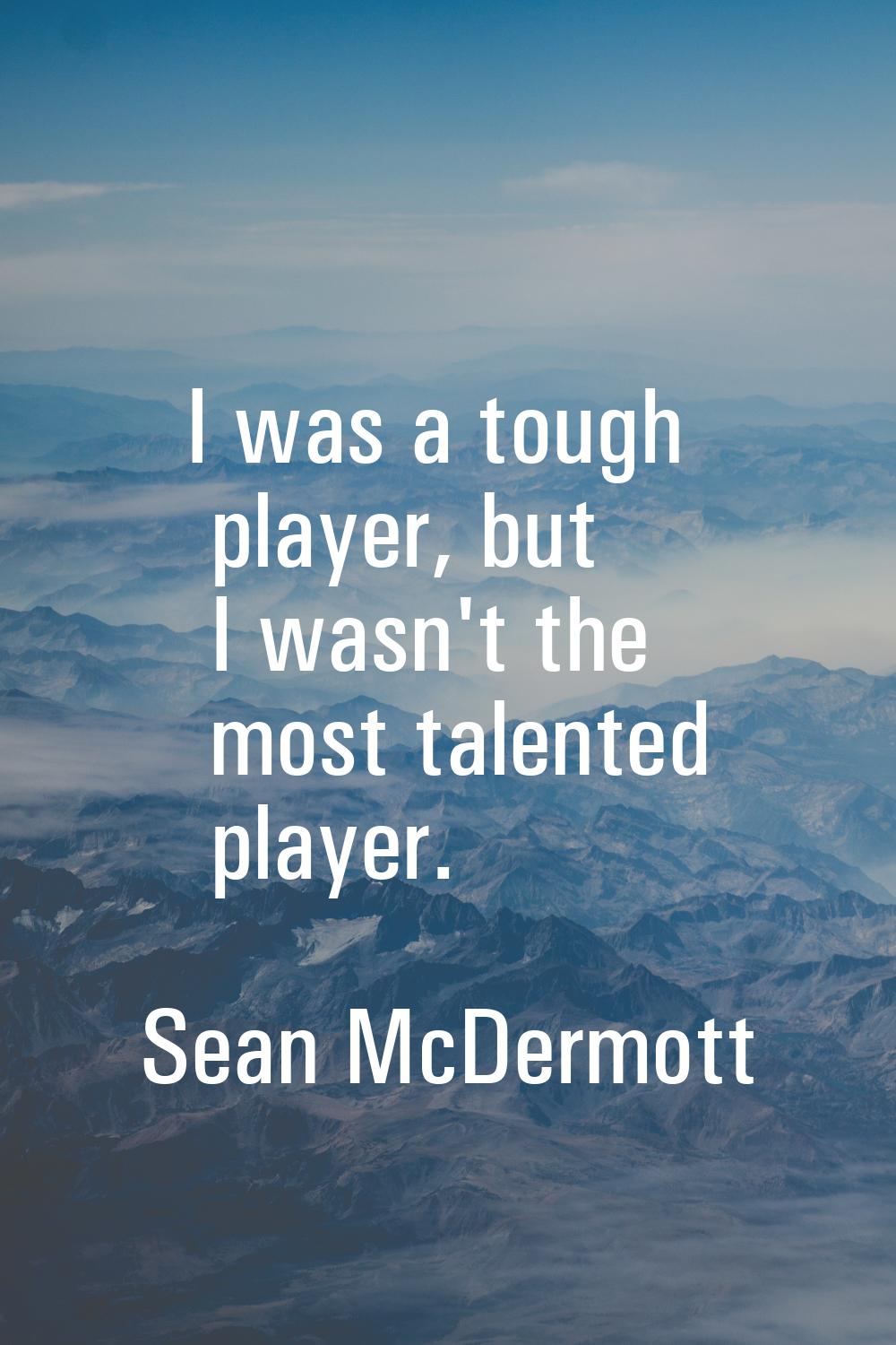 I was a tough player, but I wasn't the most talented player.