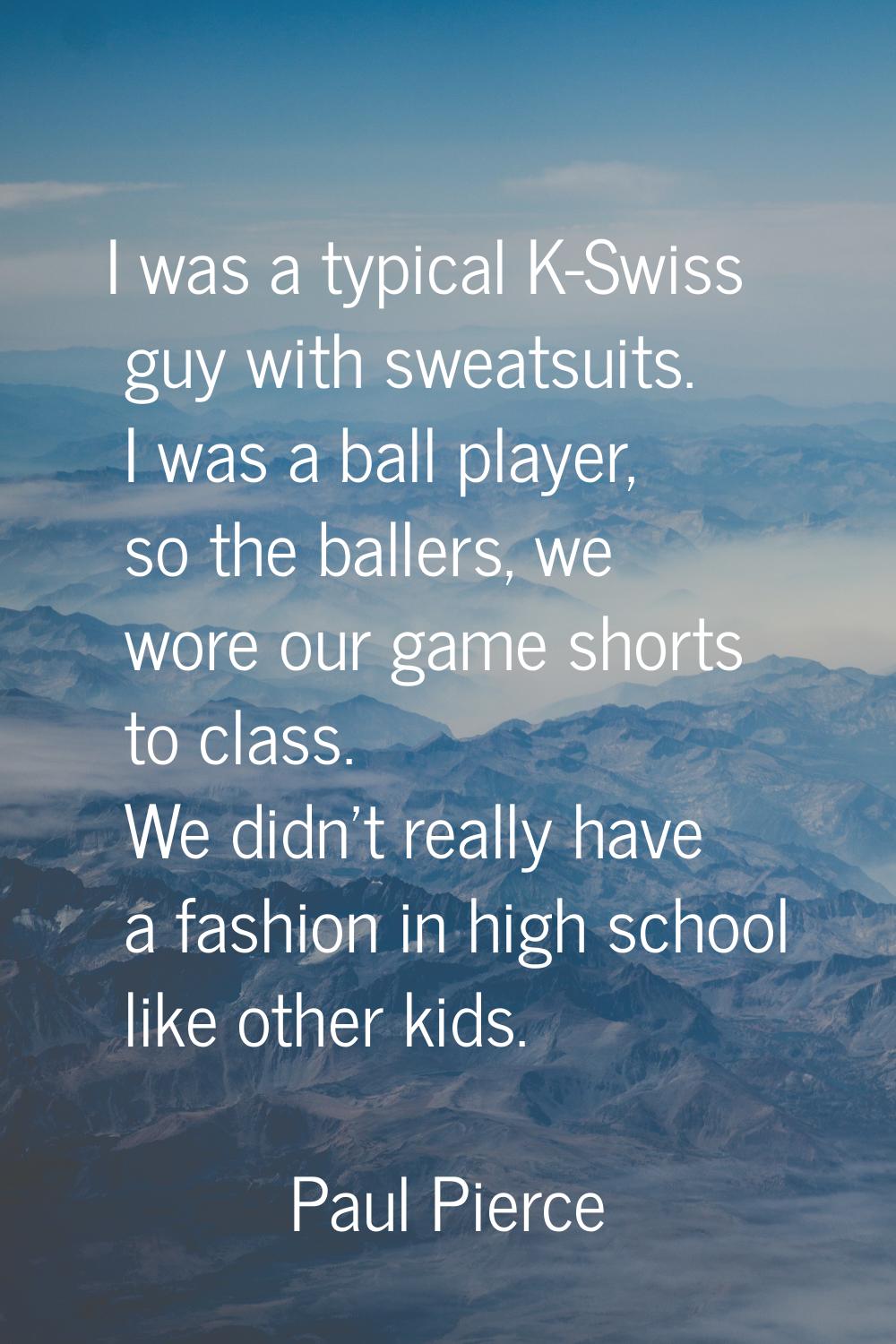 I was a typical K-Swiss guy with sweatsuits. I was a ball player, so the ballers, we wore our game 