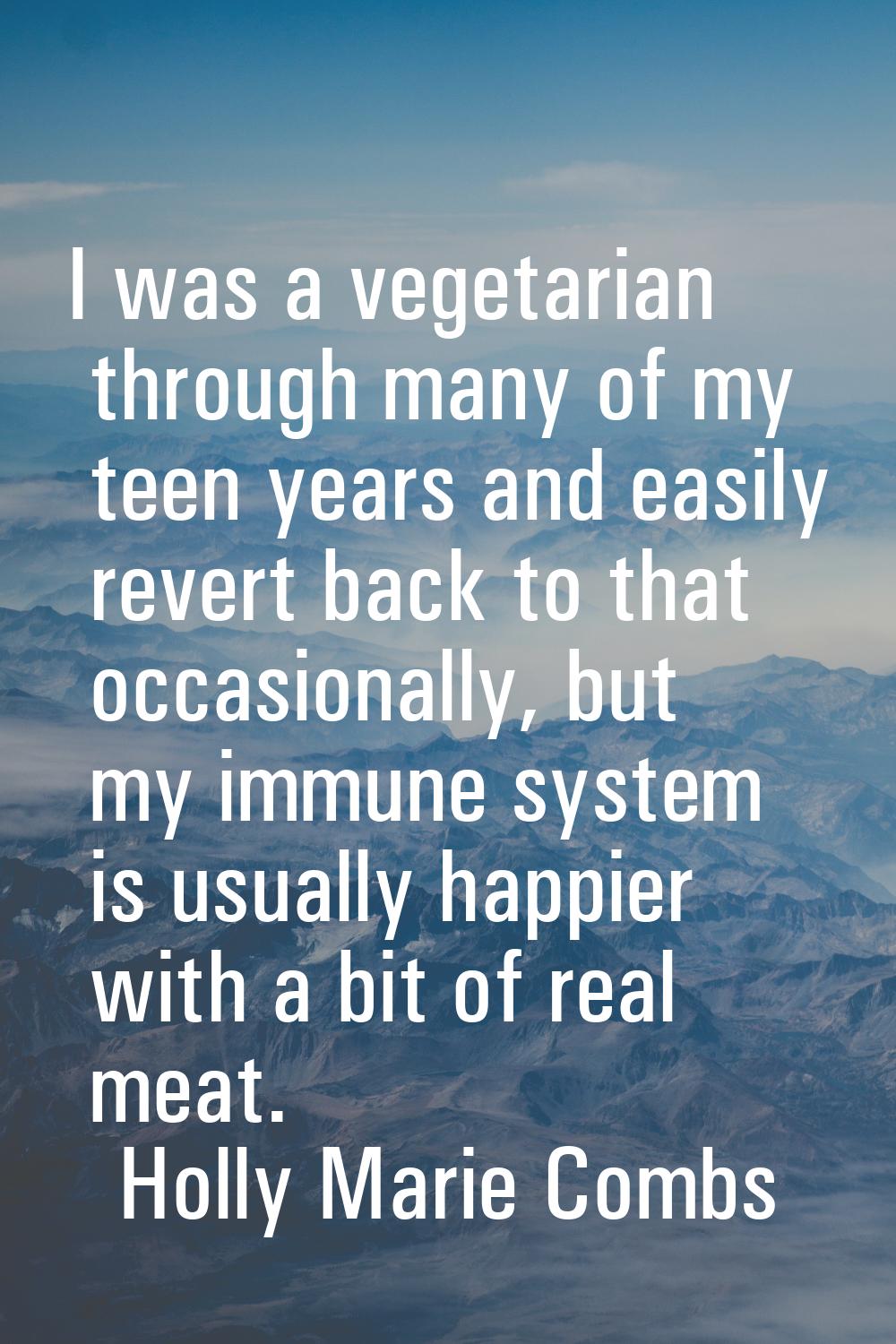 I was a vegetarian through many of my teen years and easily revert back to that occasionally, but m