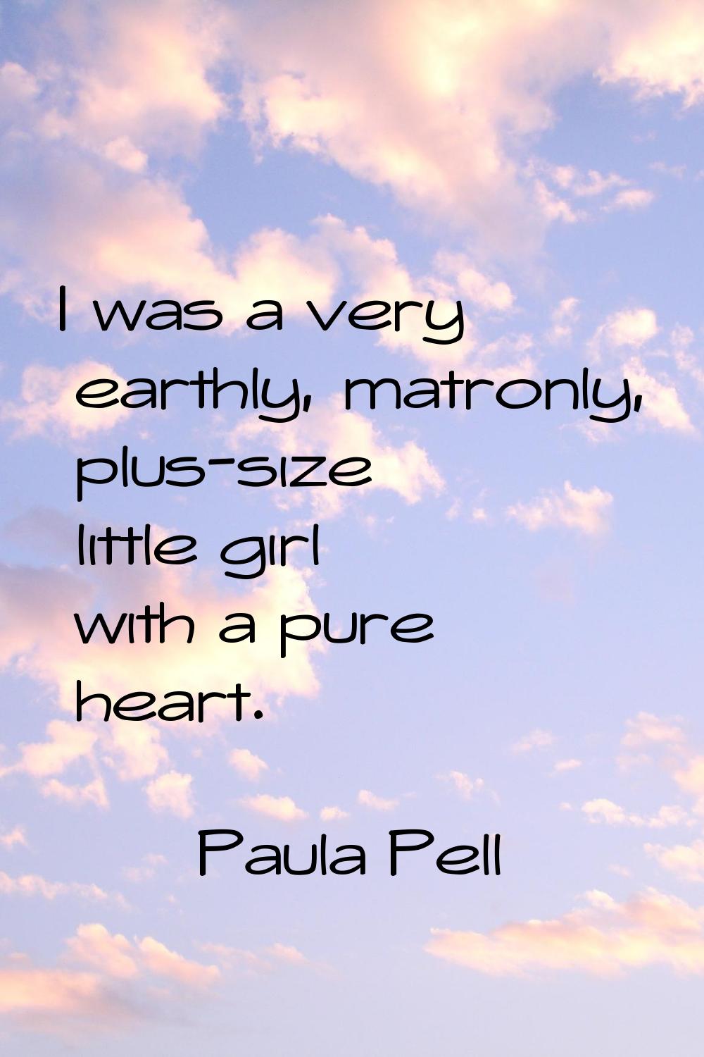 I was a very earthly, matronly, plus-size little girl with a pure heart.