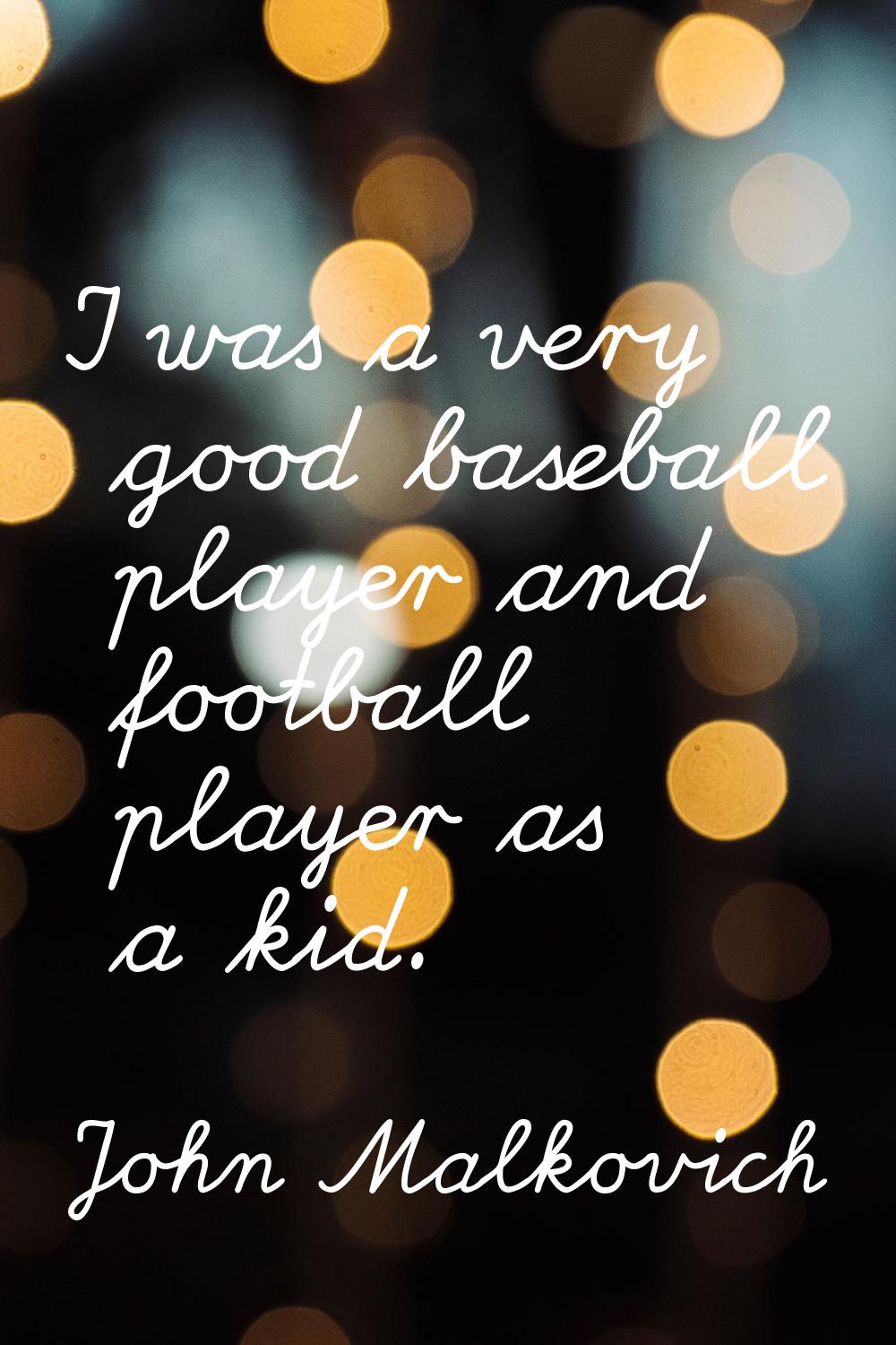 I was a very good baseball player and football player as a kid.