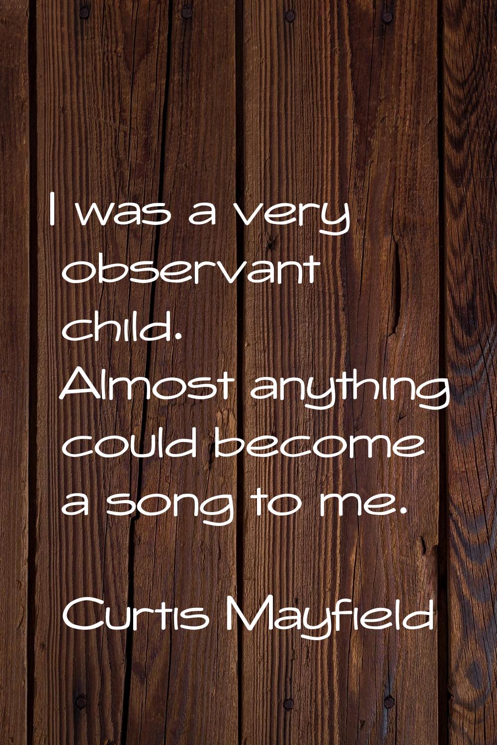 I was a very observant child. Almost anything could become a song to me.