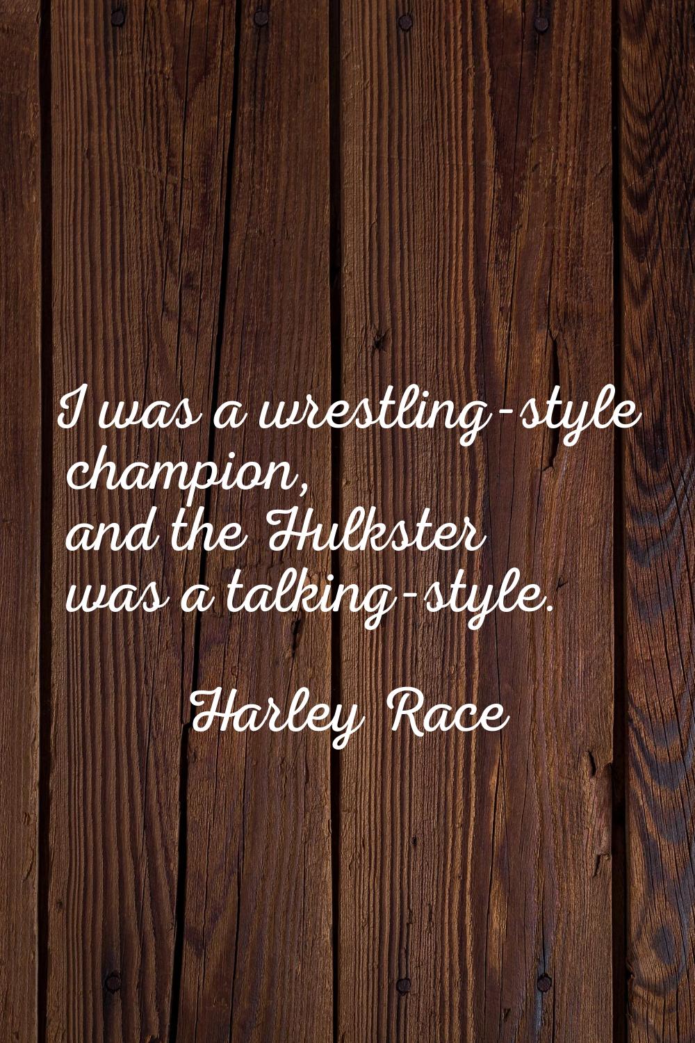 I was a wrestling-style champion, and the Hulkster was a talking-style.