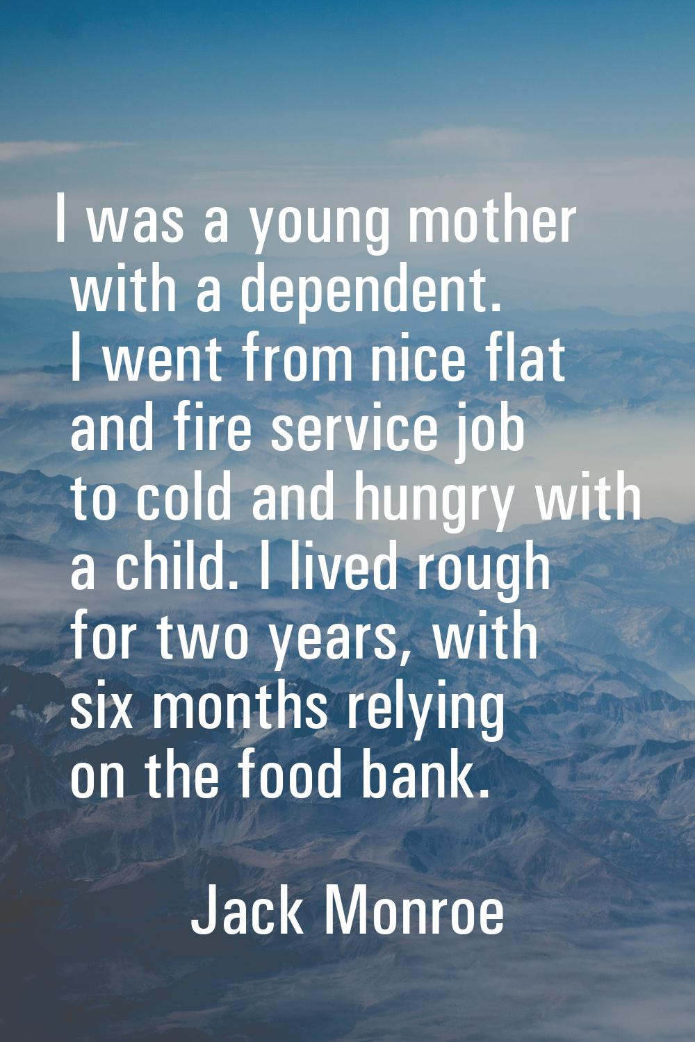 I was a young mother with a dependent. I went from nice flat and fire service job to cold and hungr