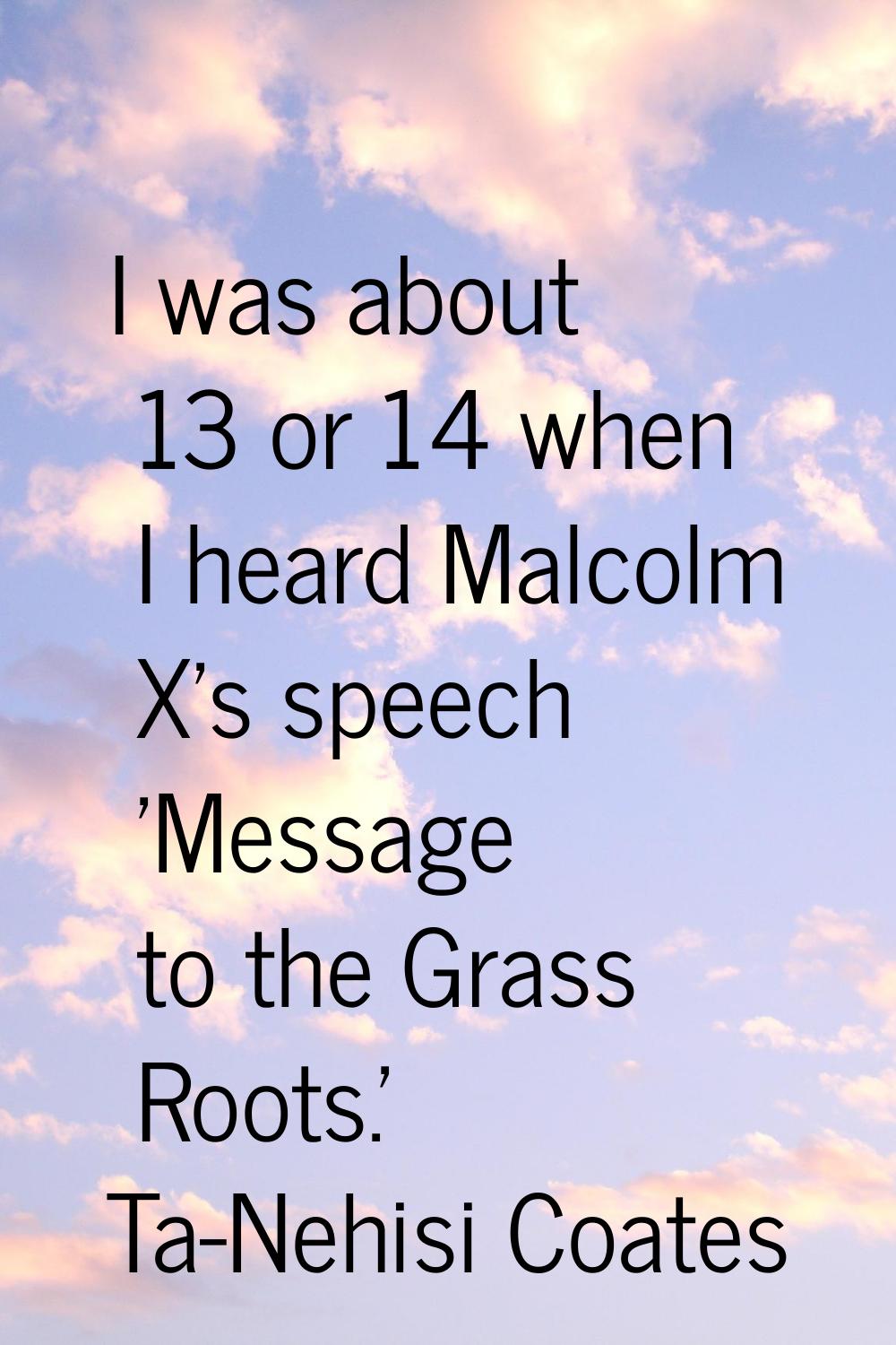 I was about 13 or 14 when I heard Malcolm X's speech 'Message to the Grass Roots.'