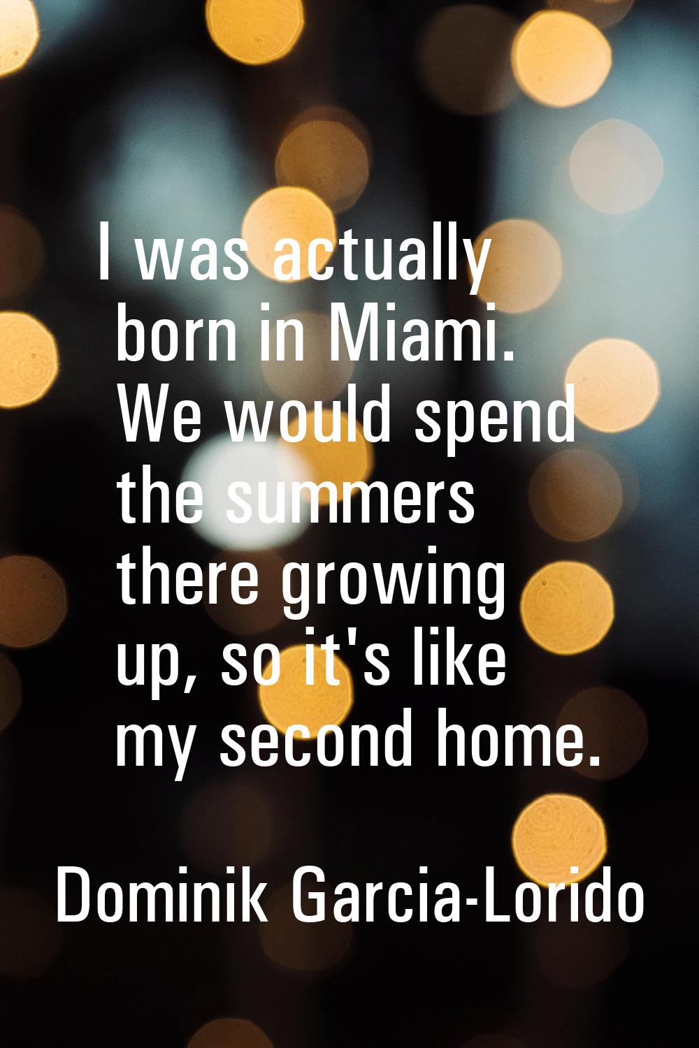 I was actually born in Miami. We would spend the summers there growing up, so it's like my second h
