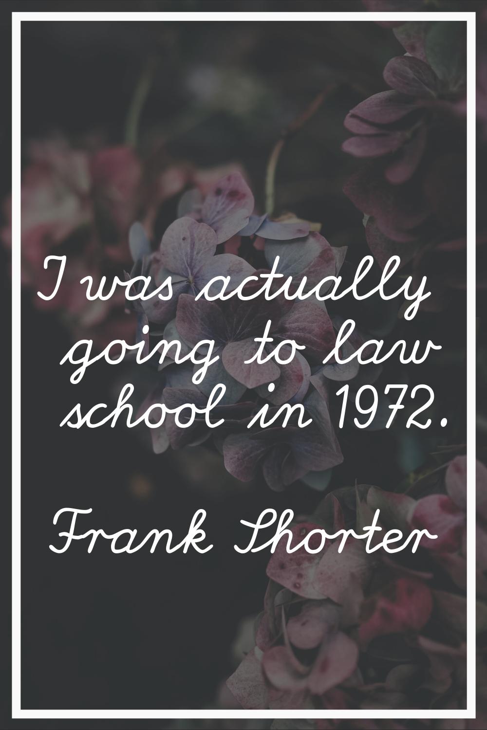 I was actually going to law school in 1972.