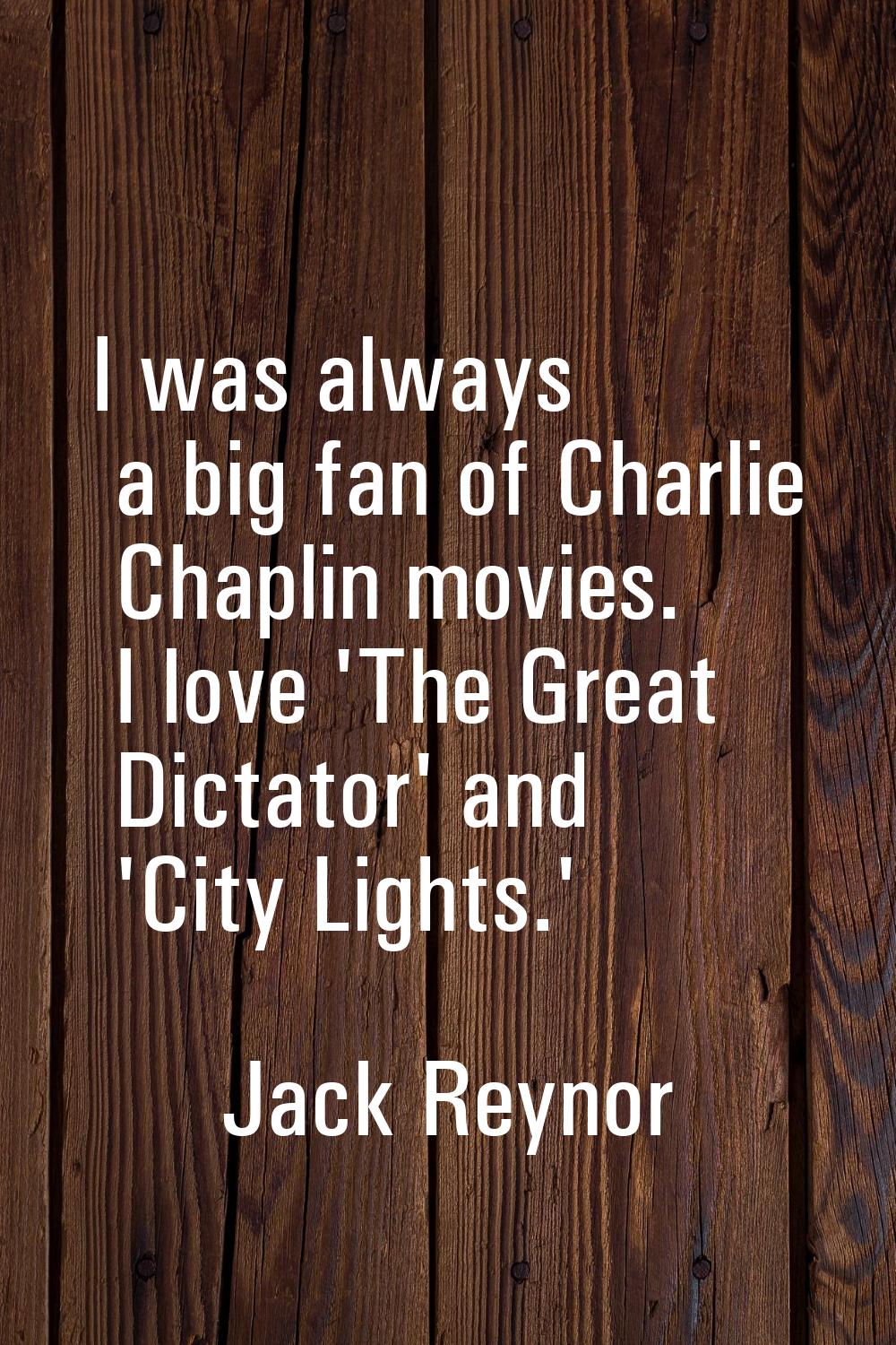 I was always a big fan of Charlie Chaplin movies. I love 'The Great Dictator' and 'City Lights.'