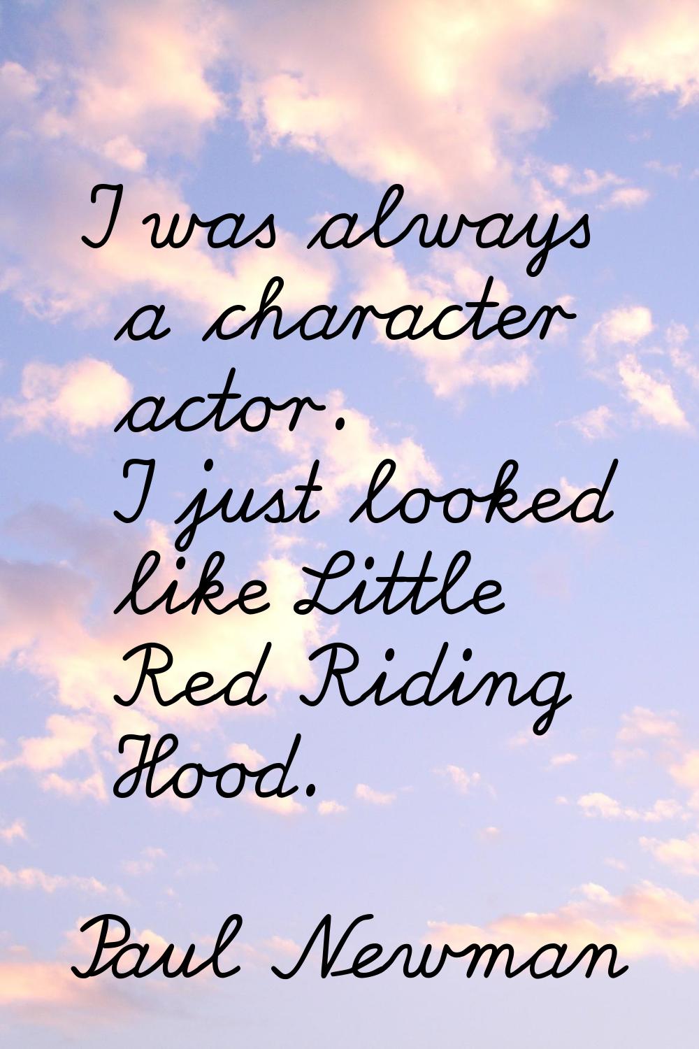 I was always a character actor. I just looked like Little Red Riding Hood.