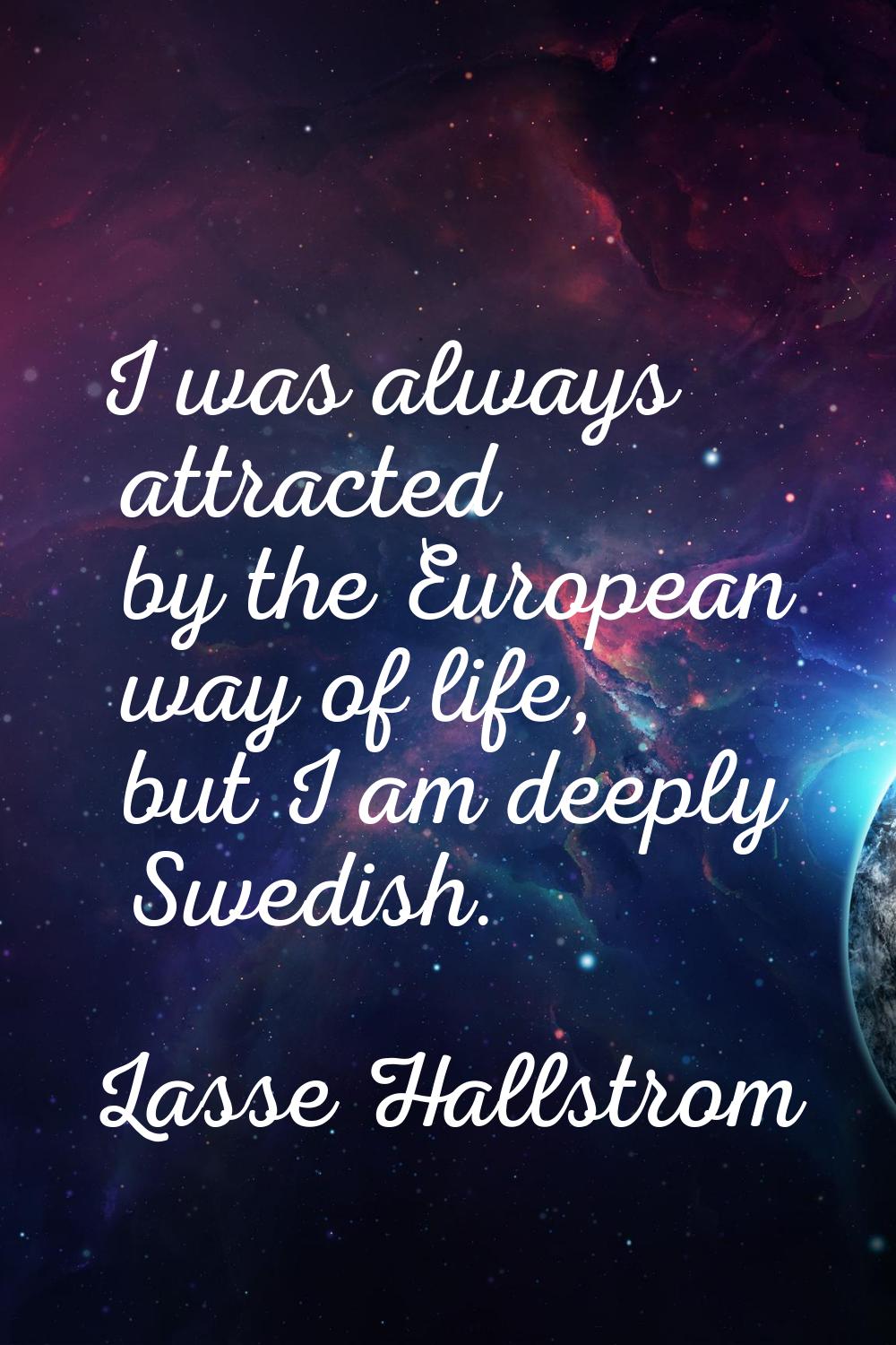 I was always attracted by the European way of life, but I am deeply Swedish.