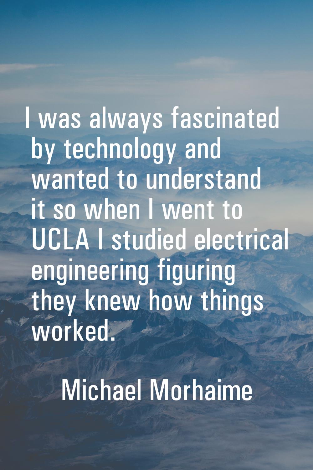 I was always fascinated by technology and wanted to understand it so when I went to UCLA I studied 