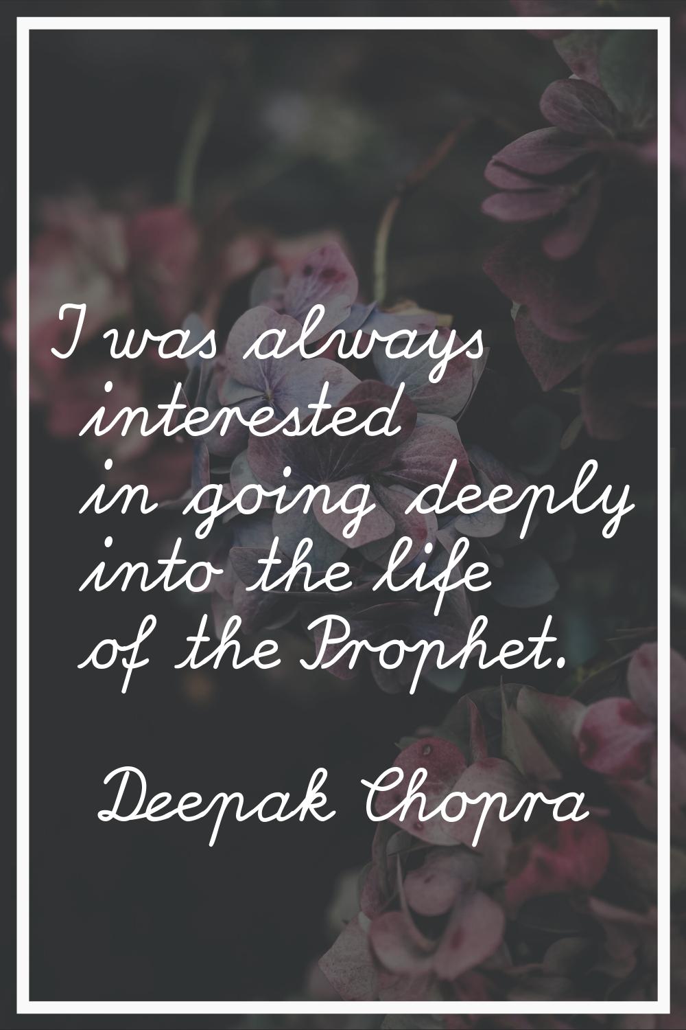 I was always interested in going deeply into the life of the Prophet.
