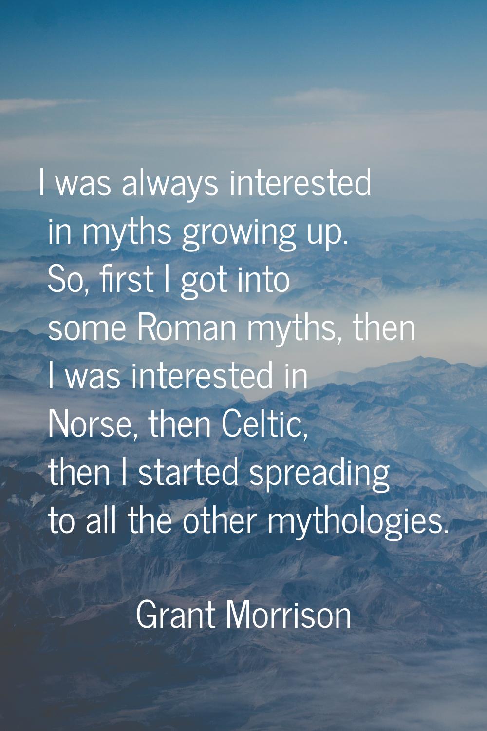 I was always interested in myths growing up. So, first I got into some Roman myths, then I was inte