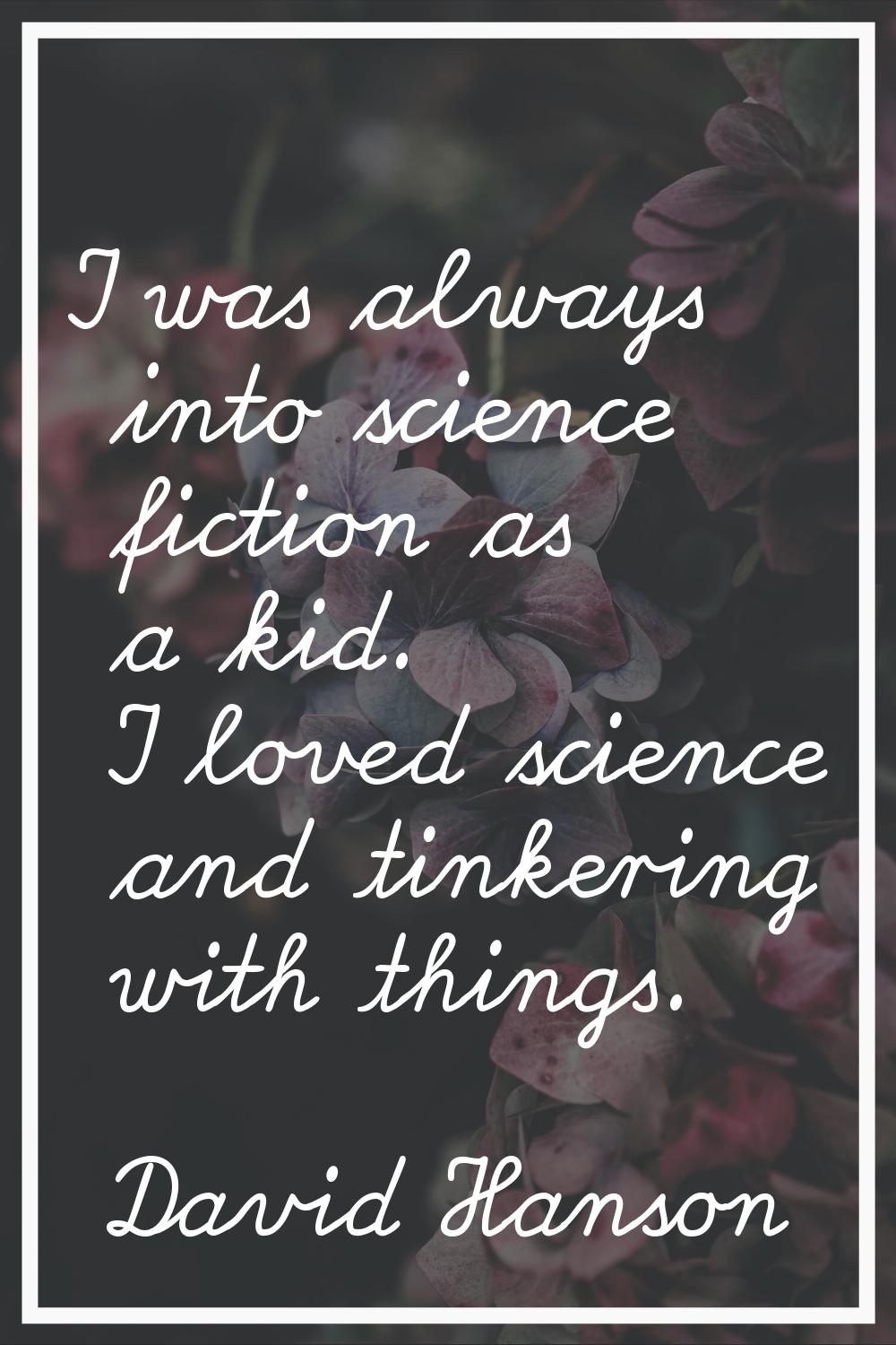 I was always into science fiction as a kid. I loved science and tinkering with things.
