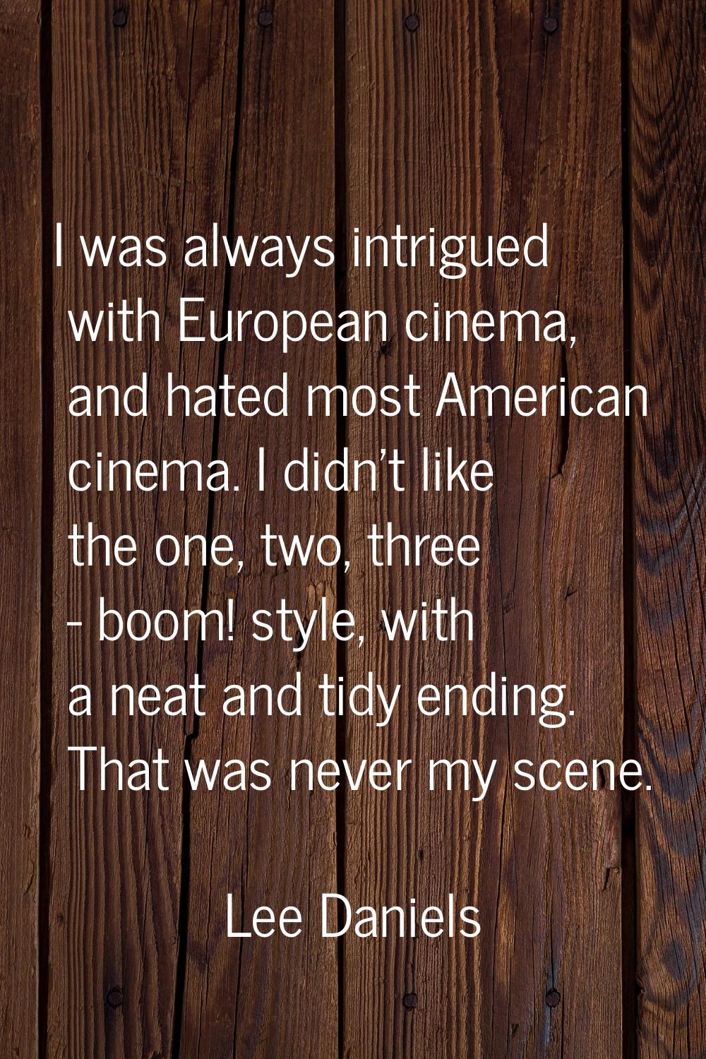 I was always intrigued with European cinema, and hated most American cinema. I didn't like the one,