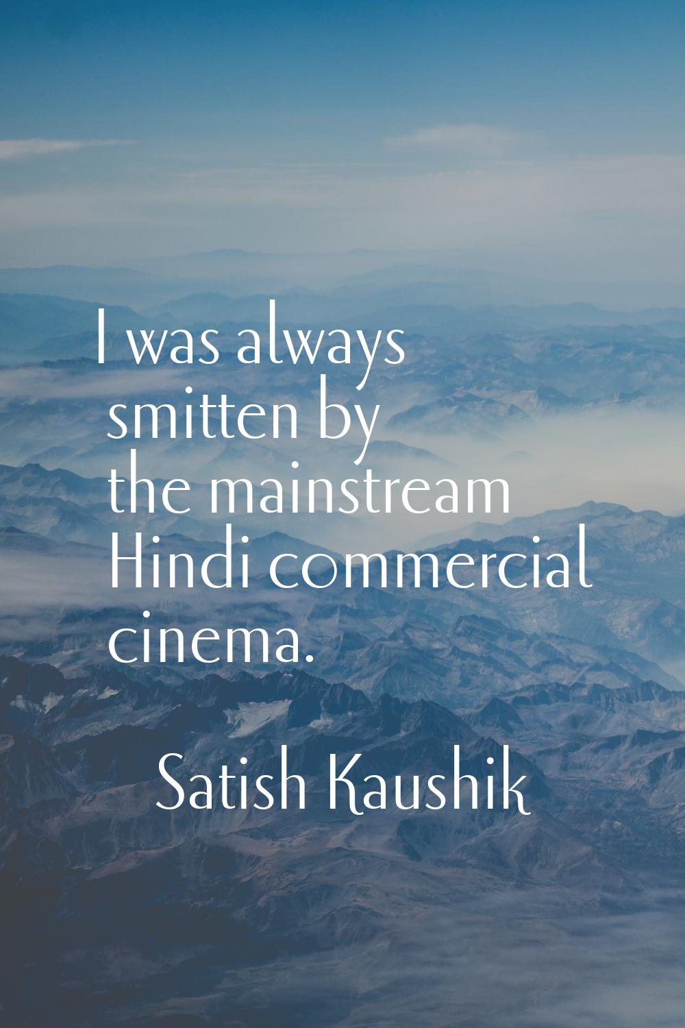 I was always smitten by the mainstream Hindi commercial cinema.