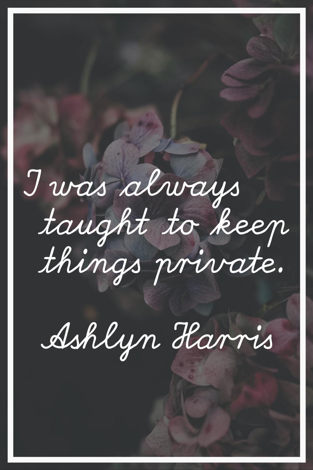 I was always taught to keep things private.