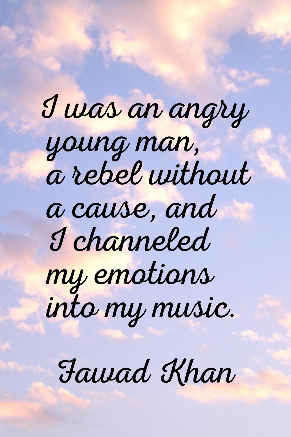 I was an angry young man, a rebel without a cause, and I channeled my emotions into my music.