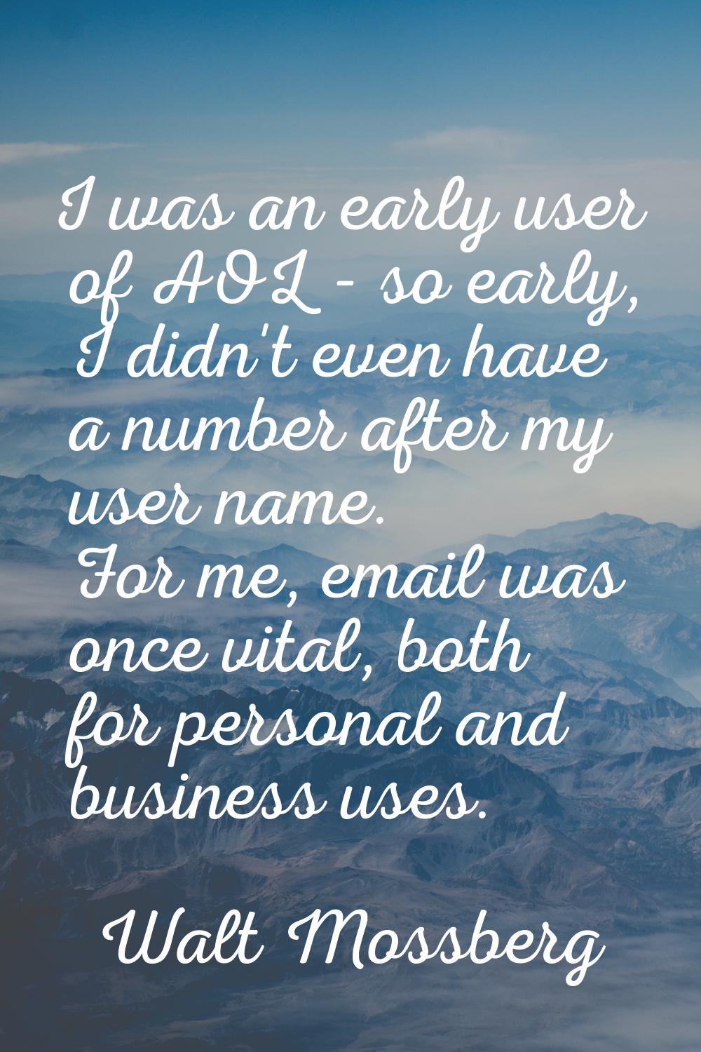 I was an early user of AOL - so early, I didn't even have a number after my user name. For me, emai