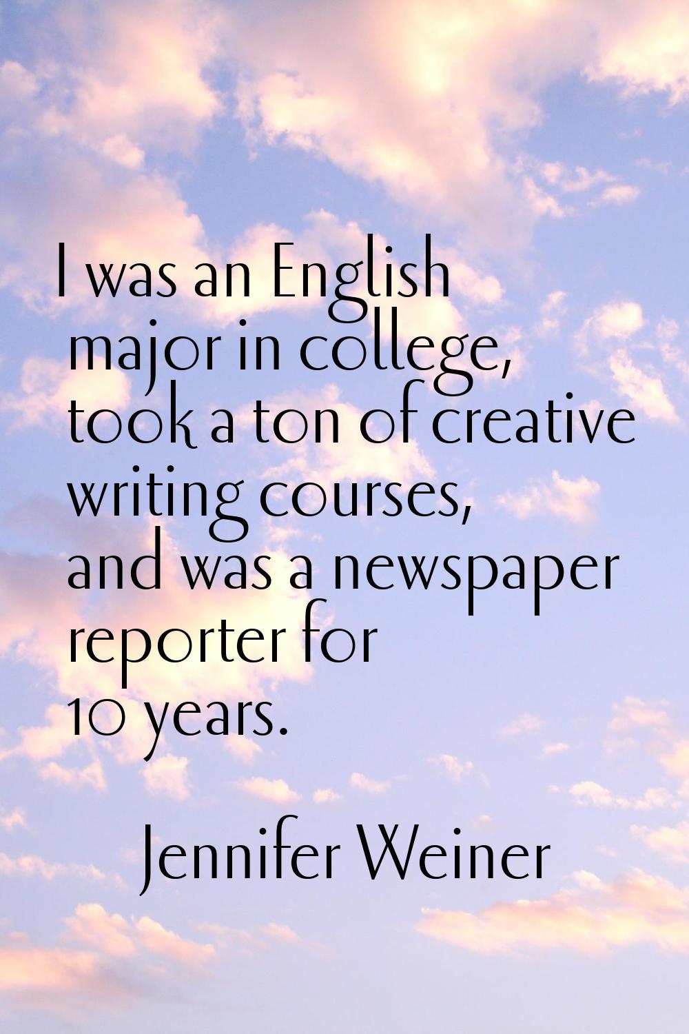 I was an English major in college, took a ton of creative writing courses, and was a newspaper repo
