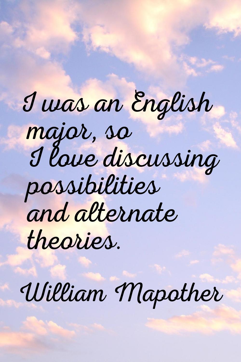 I was an English major, so I love discussing possibilities and alternate theories.