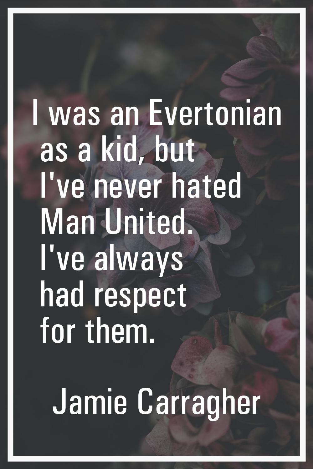 I was an Evertonian as a kid, but I've never hated Man United. I've always had respect for them.