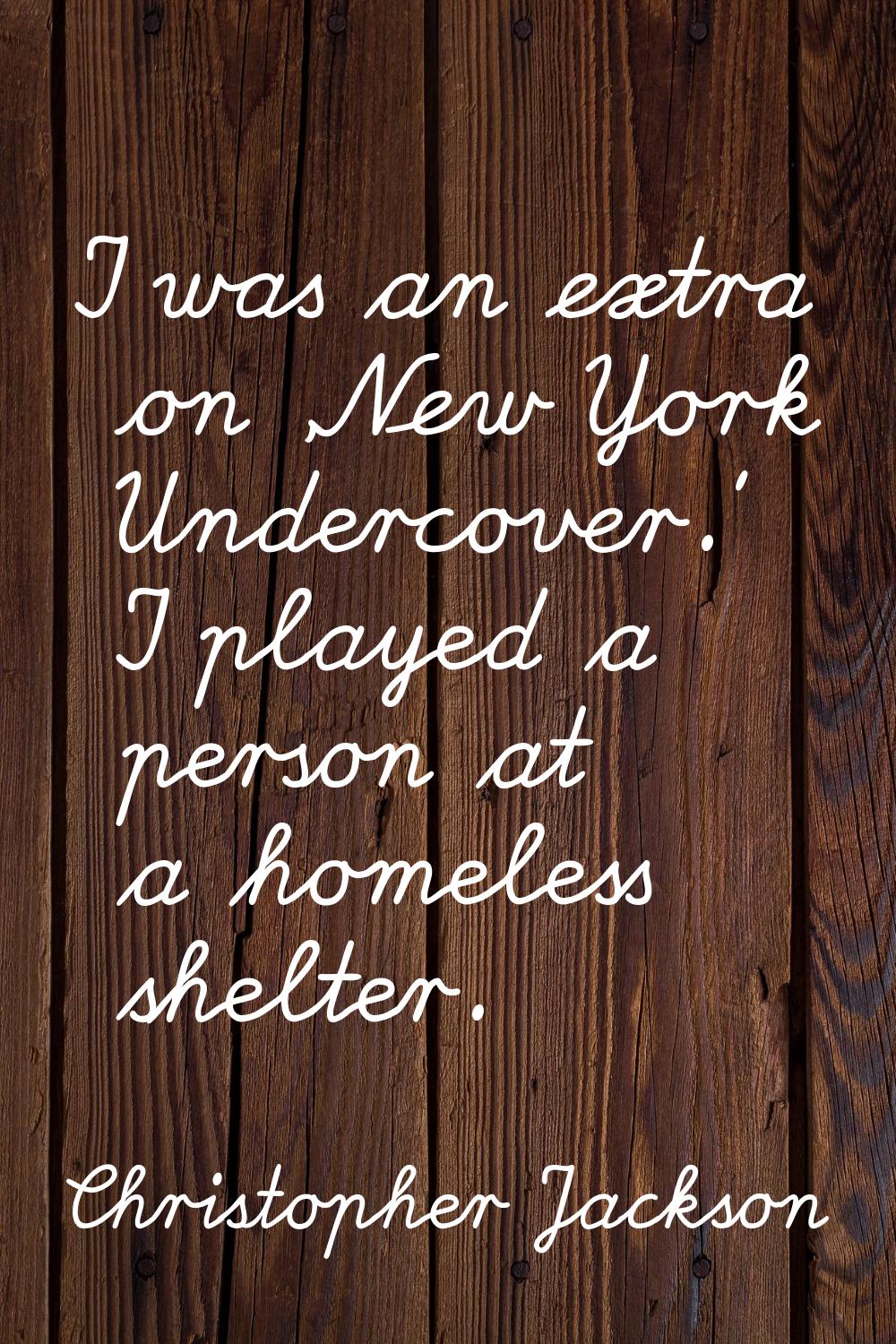 I was an extra on 'New York Undercover.' I played a person at a homeless shelter.