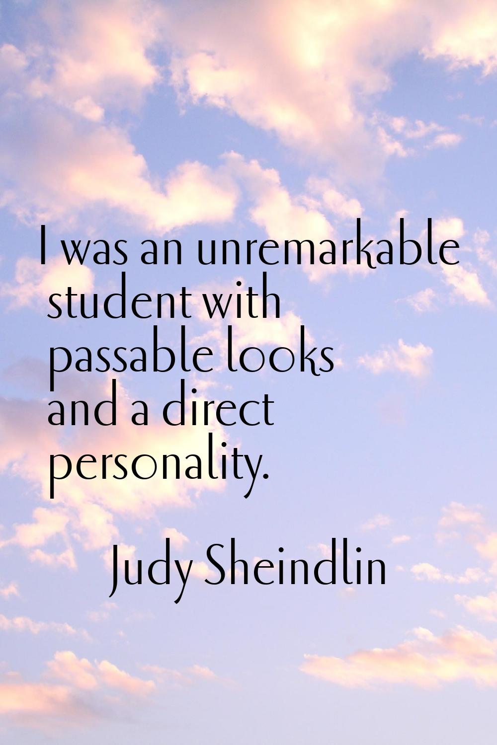 I was an unremarkable student with passable looks and a direct personality.
