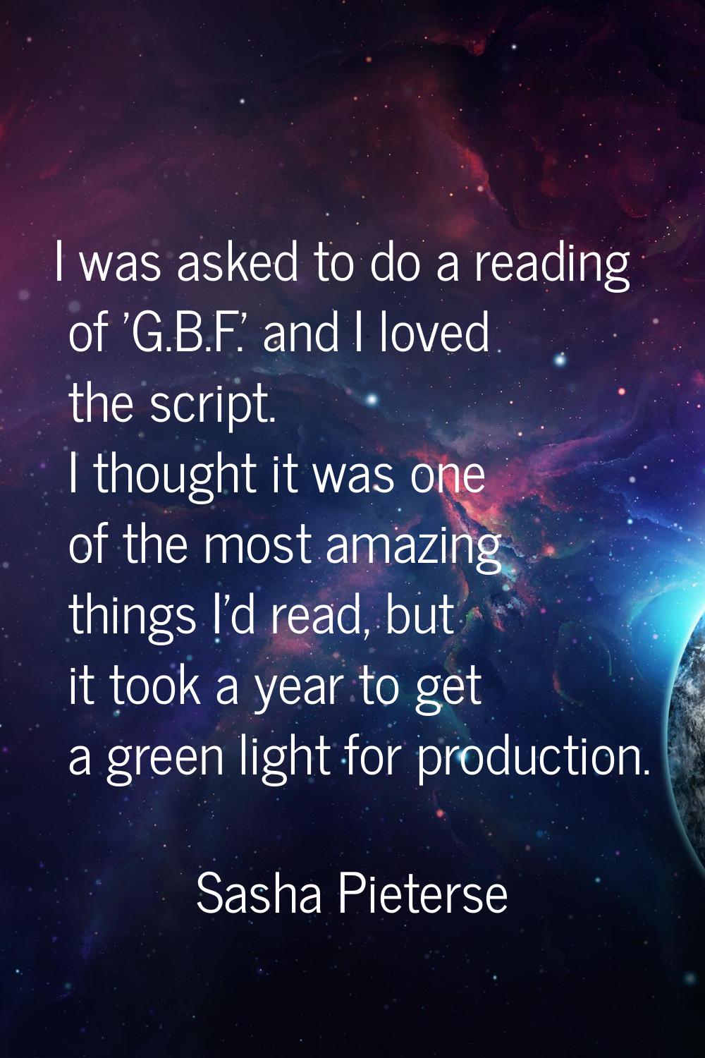 I was asked to do a reading of 'G.B.F.' and I loved the script. I thought it was one of the most am