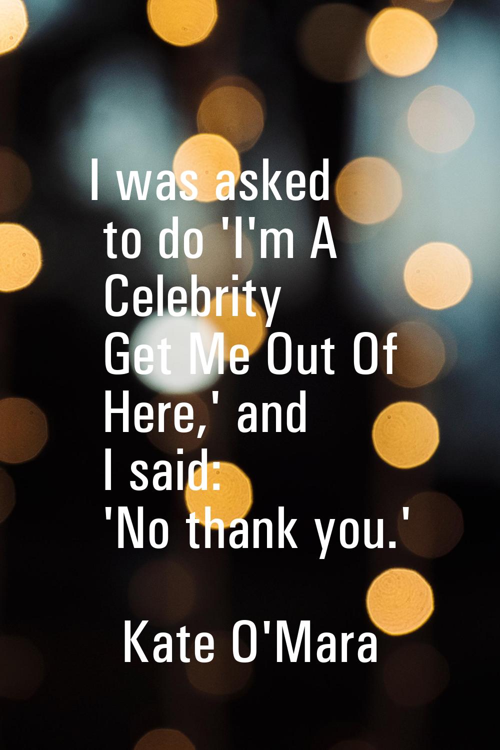 I was asked to do 'I'm A Celebrity Get Me Out Of Here,' and I said: 'No thank you.'