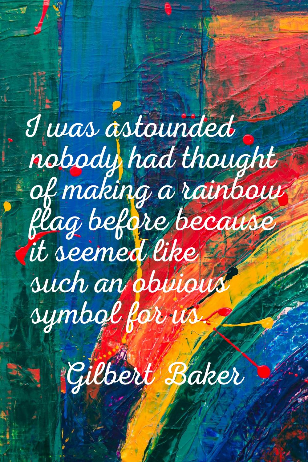 I was astounded nobody had thought of making a rainbow flag before because it seemed like such an o