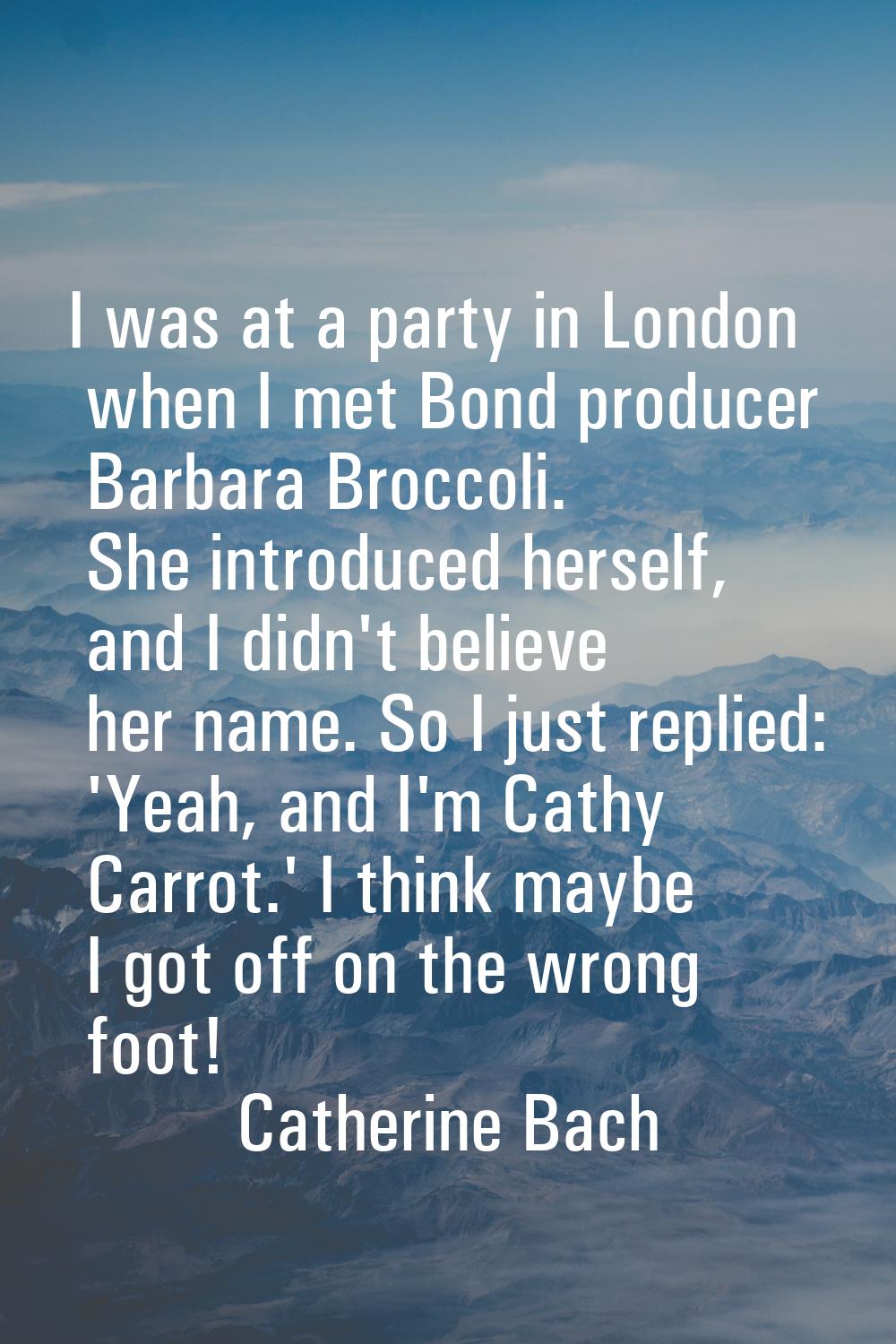I was at a party in London when I met Bond producer Barbara Broccoli. She introduced herself, and I