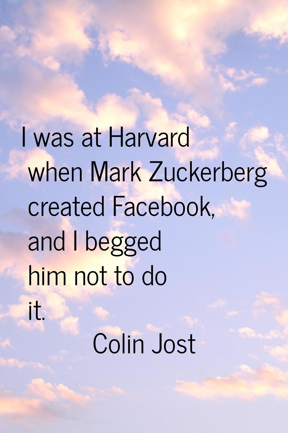 I was at Harvard when Mark Zuckerberg created Facebook, and I begged him not to do it.