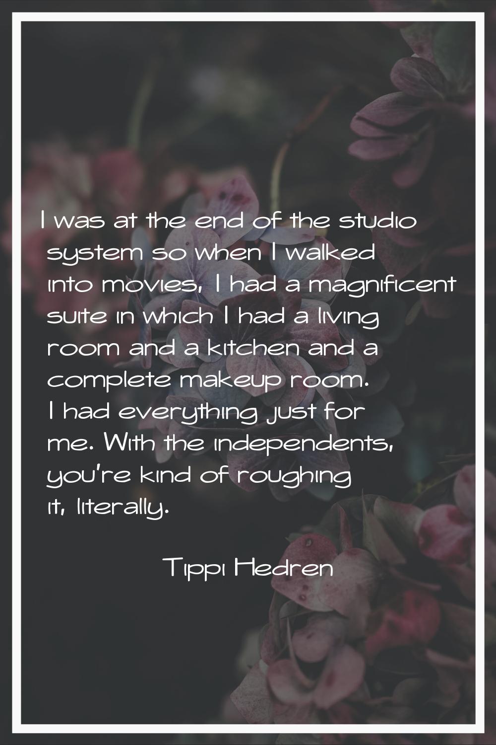 I was at the end of the studio system so when I walked into movies, I had a magnificent suite in wh