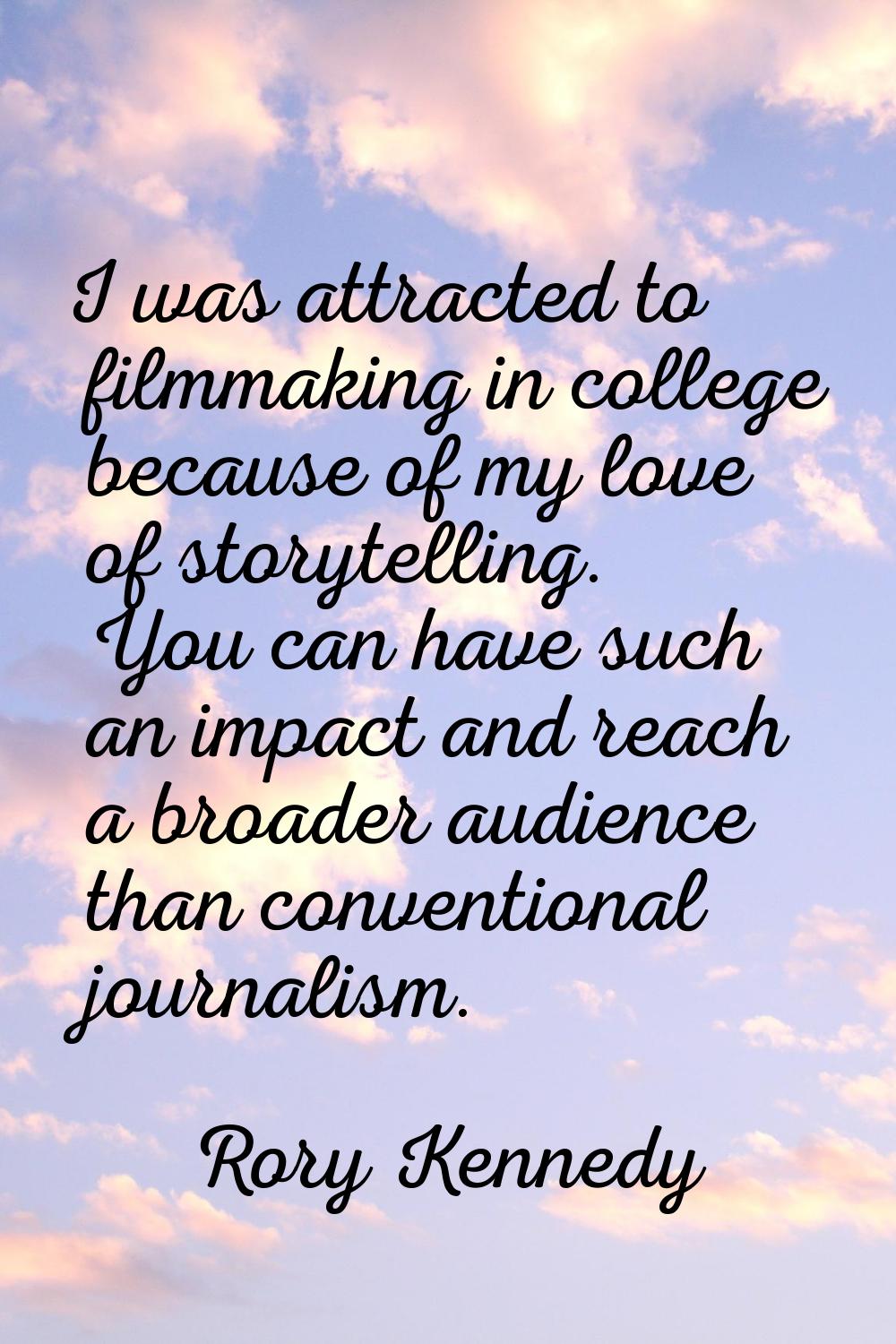 I was attracted to filmmaking in college because of my love of storytelling. You can have such an i