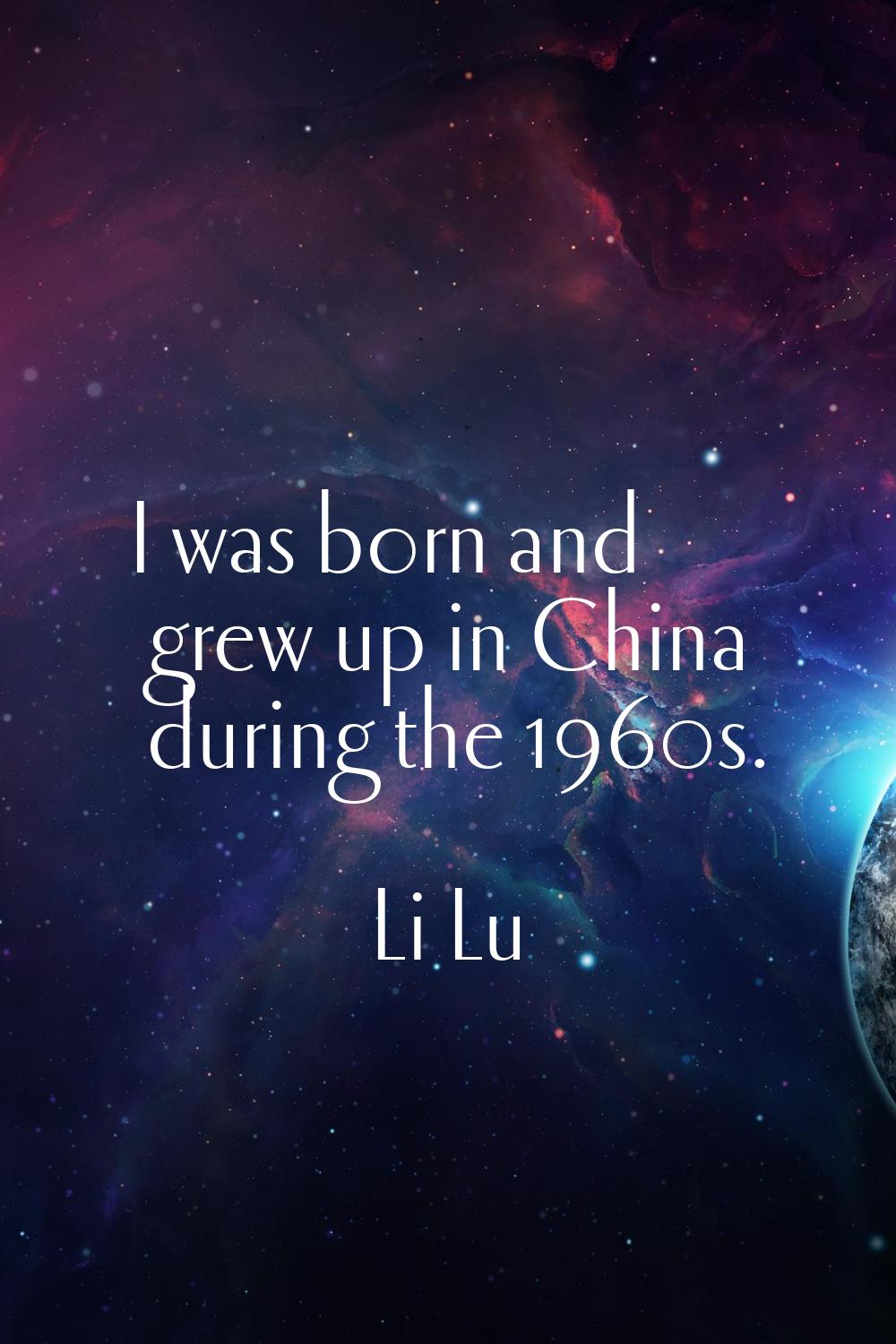 I was born and grew up in China during the 1960s.