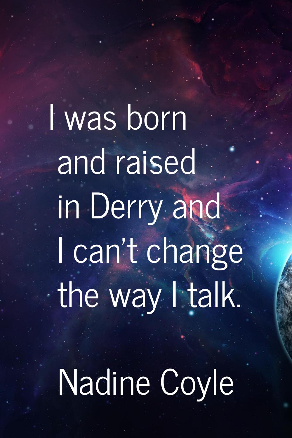 I was born and raised in Derry and I can't change the way I talk.
