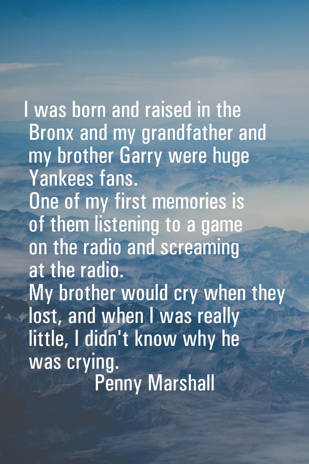 I was born and raised in the Bronx and my grandfather and my brother Garry were huge Yankees fans. 