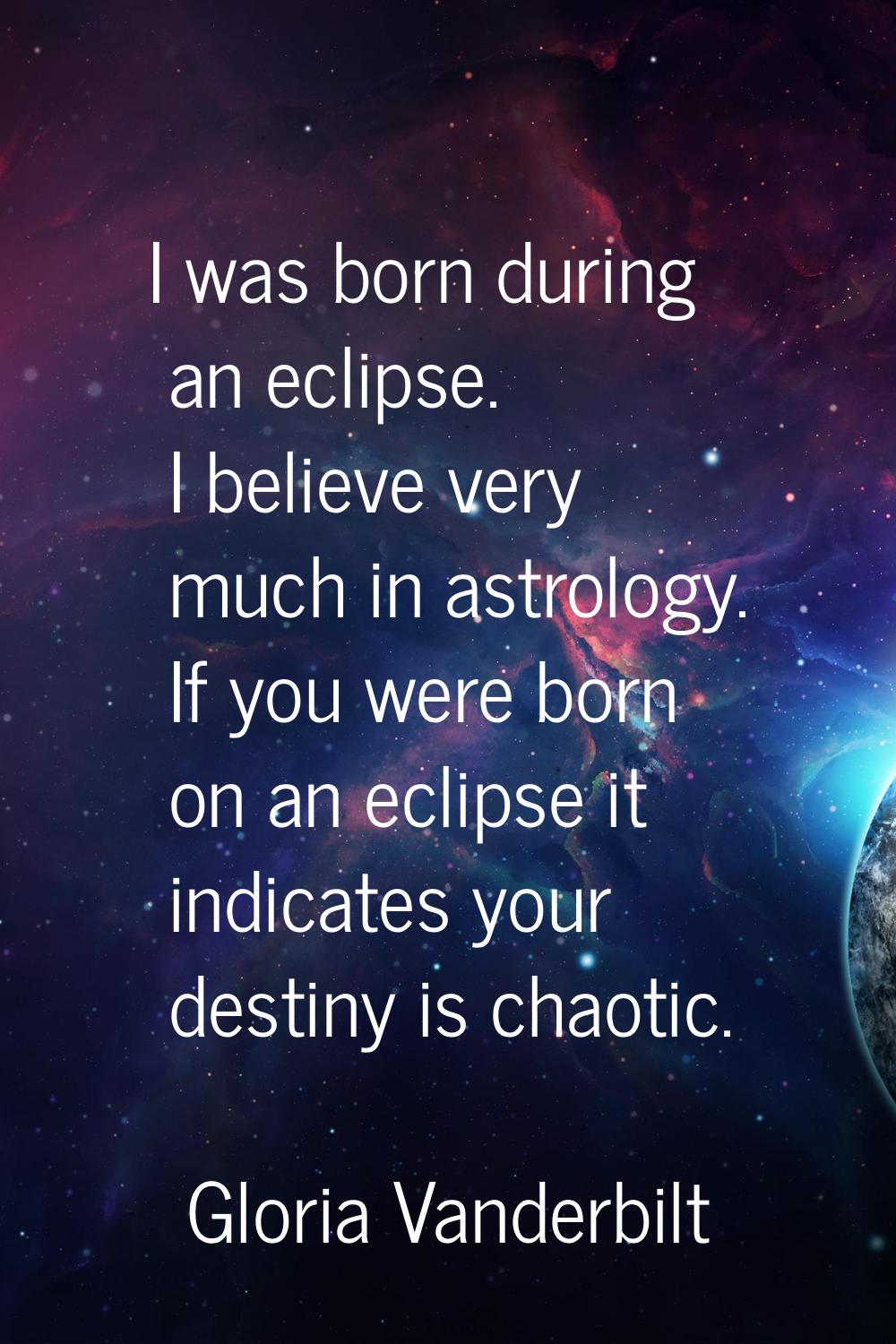 I was born during an eclipse. I believe very much in astrology. If you were born on an eclipse it i
